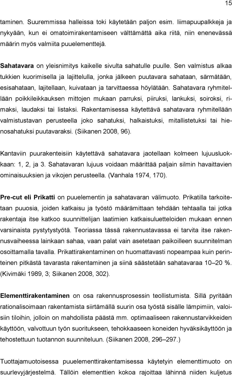 Sen valmistus alkaa tukkien kuorimisella ja lajittelulla, jonka jälkeen puutavara sahataan, särmätään, esisahataan, lajitellaan, kuivataan ja tarvittaessa höylätään.