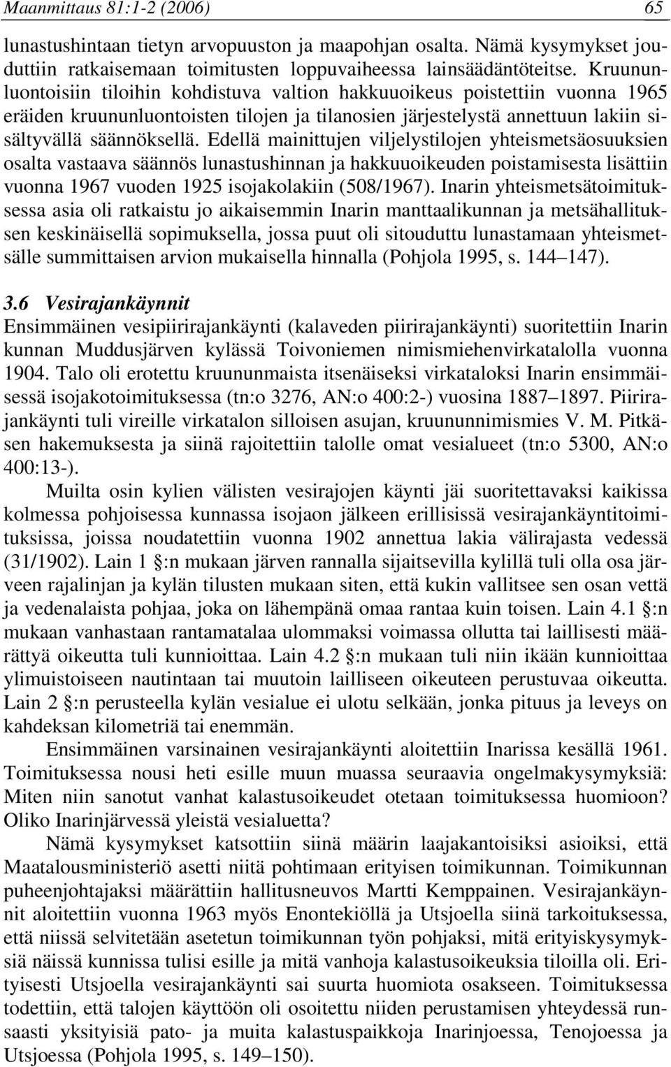 Edellä mainittujen viljelystilojen yhteismetsäosuuksien osalta vastaava säännös lunastushinnan ja hakkuuoikeuden poistamisesta lisättiin vuonna 1967 vuoden 1925 isojakolakiin (508/1967).