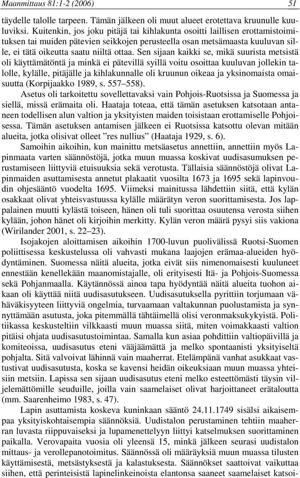 Sen sijaan kaikki se, mikä suurista metsistä oli käyttämätöntä ja minkä ei pätevillä syillä voitu osoittaa kuuluvan jollekin talolle, kylälle, pitäjälle ja kihlakunnalle oli kruunun oikeaa ja