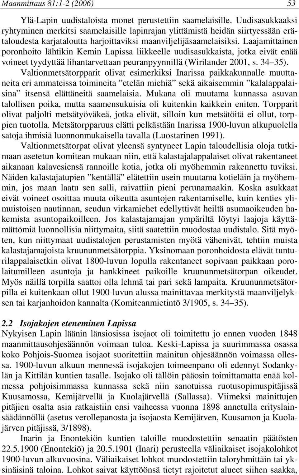 Laajamittainen poronhoito lähtikin Kemin Lapissa liikkeelle uudisasukkaista, jotka eivät enää voineet tyydyttää lihantarvettaan peuranpyynnillä (Wirilander 2001, s. 34 35).