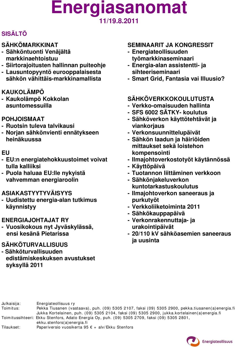Kokkolan asuntomessuilla POHJOISMAAT - Ruotsin tuleva talvikausi - Norjan sähkönvienti ennätykseen heinäkuussa EU - EU:n energiatehokkuustoimet voivat tulla kalliiksi - Puola haluaa EU:lle nykyistä