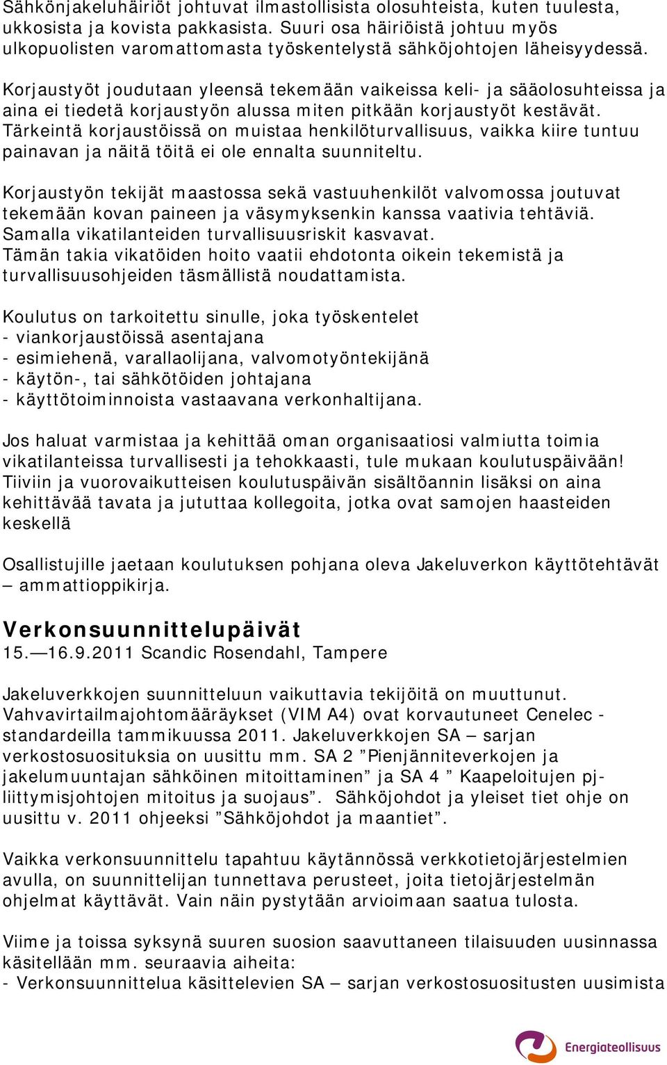 Korjaustyöt joudutaan yleensä tekemään vaikeissa keli- ja sääolosuhteissa ja aina ei tiedetä korjaustyön alussa miten pitkään korjaustyöt kestävät.