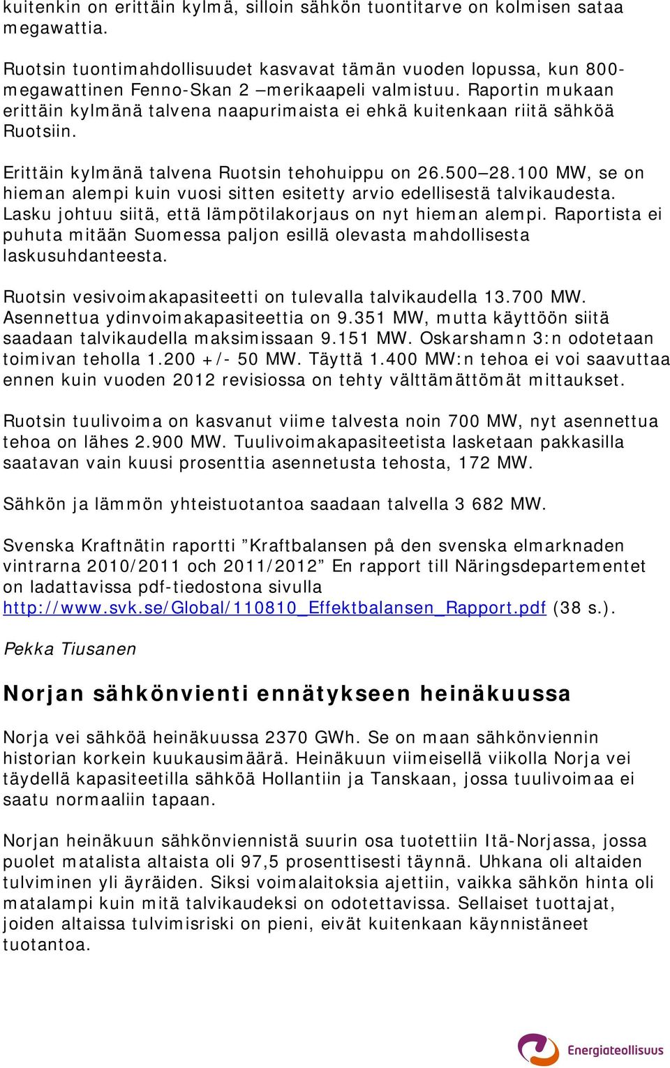 Raportin mukaan erittäin kylmänä talvena naapurimaista ei ehkä kuitenkaan riitä sähköä Ruotsiin. Erittäin kylmänä talvena Ruotsin tehohuippu on 26.500 28.