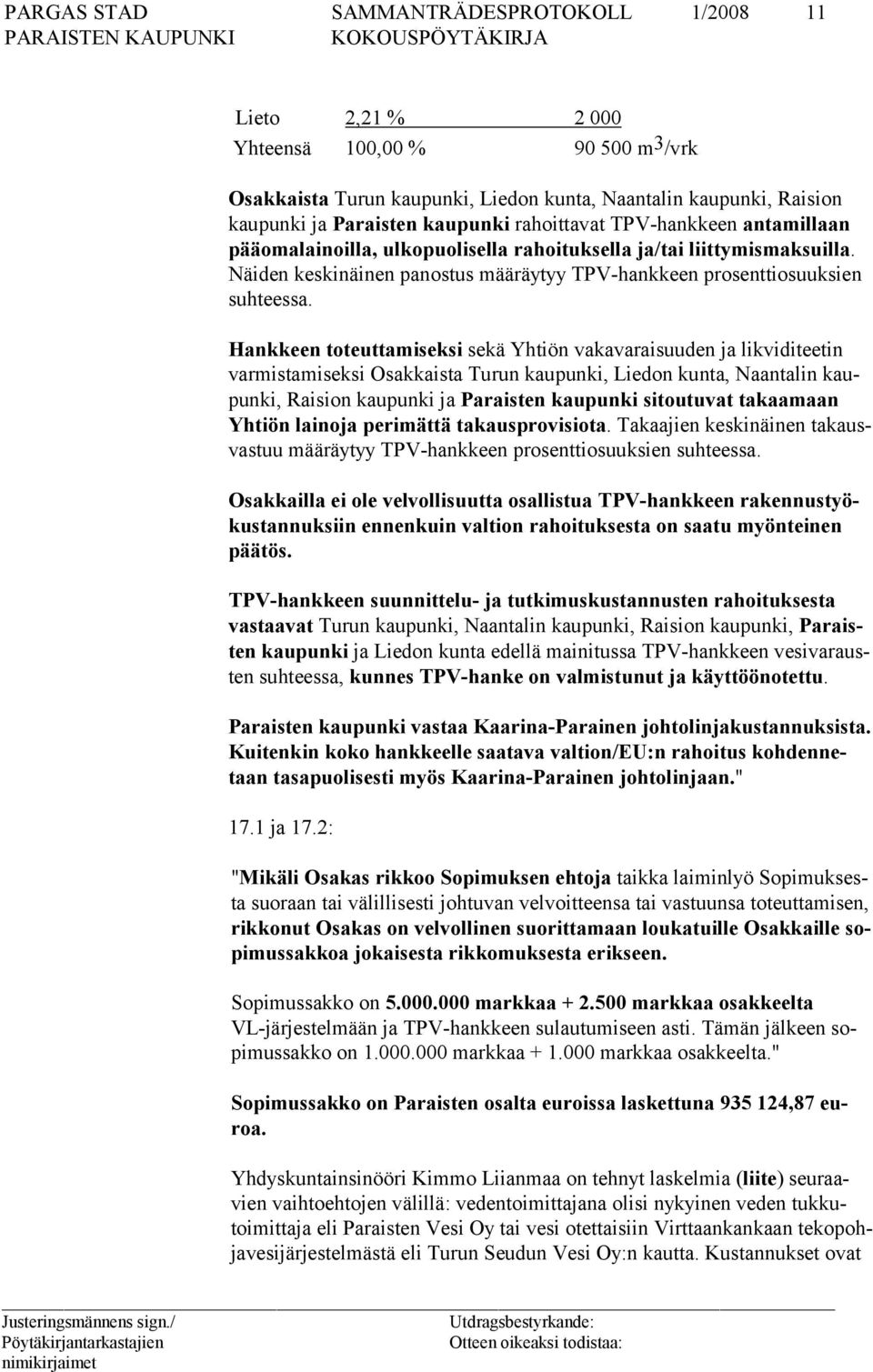 Hankkeen toteuttamiseksi sekä Yhtiön vakavaraisuuden ja likviditeetin varmistamiseksi Osakkaista Turun kaupunki, Liedon kunta, Naantalin kaupunki, Raision kaupunki ja Paraisten kaupunki sitoutuvat