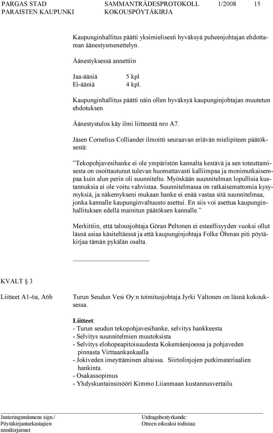 Jäsen Cornelius Colliander ilmoitti seuraavan eriävän mielipiteen päätöksestä: Tekopohjavesihanke ei ole ympäristön kannalta kestävä ja sen toteuttamisesta on osoittautunut tulevan huomattavasti