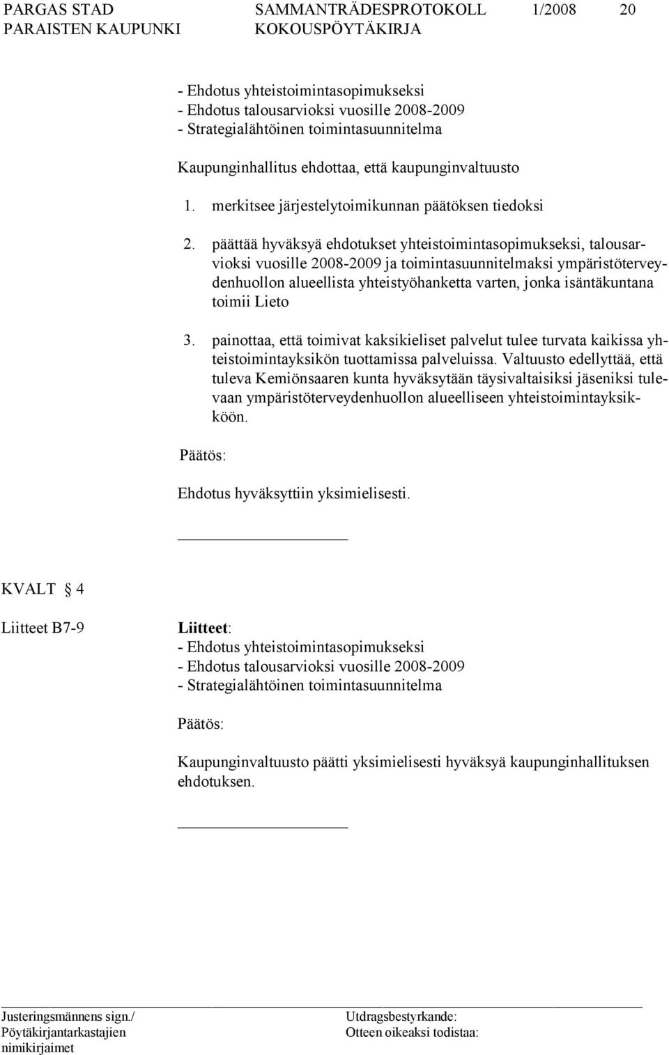 päättää hyväksyä ehdotukset yhteistoimintasopimukseksi, talousarvioksi vuosille 2008-2009 ja toimintasuunnitelmaksi ympäristöterveydenhuollon alueellista yhteistyöhanketta varten, jonka isäntäkuntana