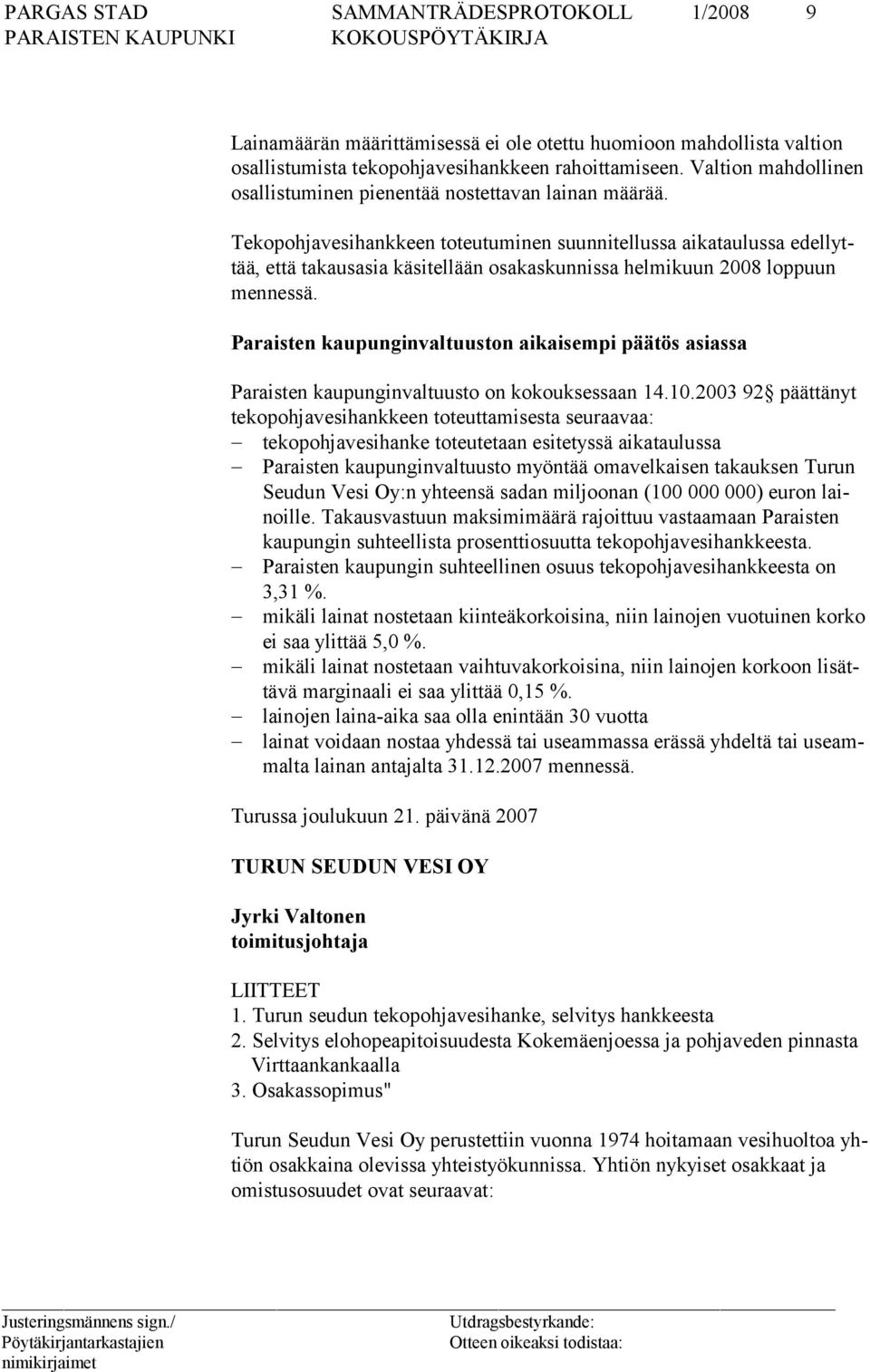 Tekopohjavesihankkeen toteutuminen suunnitellussa aikataulussa edellyttää, että takausasia käsitellään osakaskunnissa helmikuun 2008 loppuun mennessä.