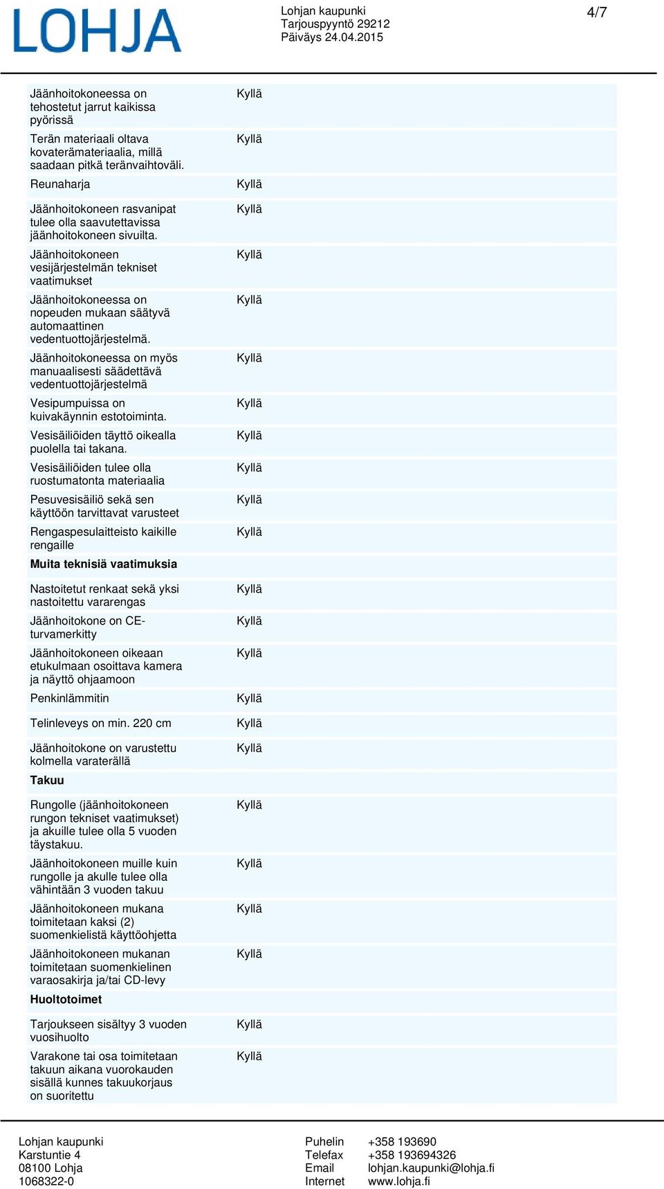 Jäänhoitokoneen vesijärjestelmän tekniset vaatimukset Jäänhoitokoneessa on nopeuden mukaan säätyvä automaattinen vedentuottojärjestelmä.