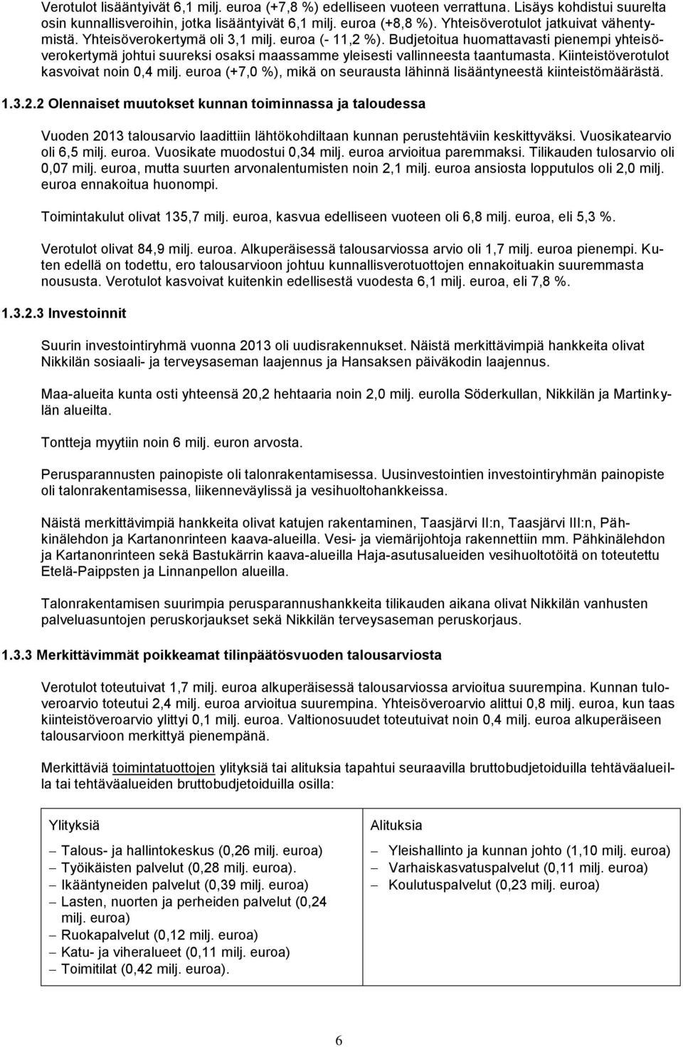 Budjetoitua huomattavasti pienempi yhteisöverokertymä johtui suureksi osaksi maassamme yleisesti vallinneesta taantumasta. Kiinteistöverotulot kasvoivat noin 0,4 milj.