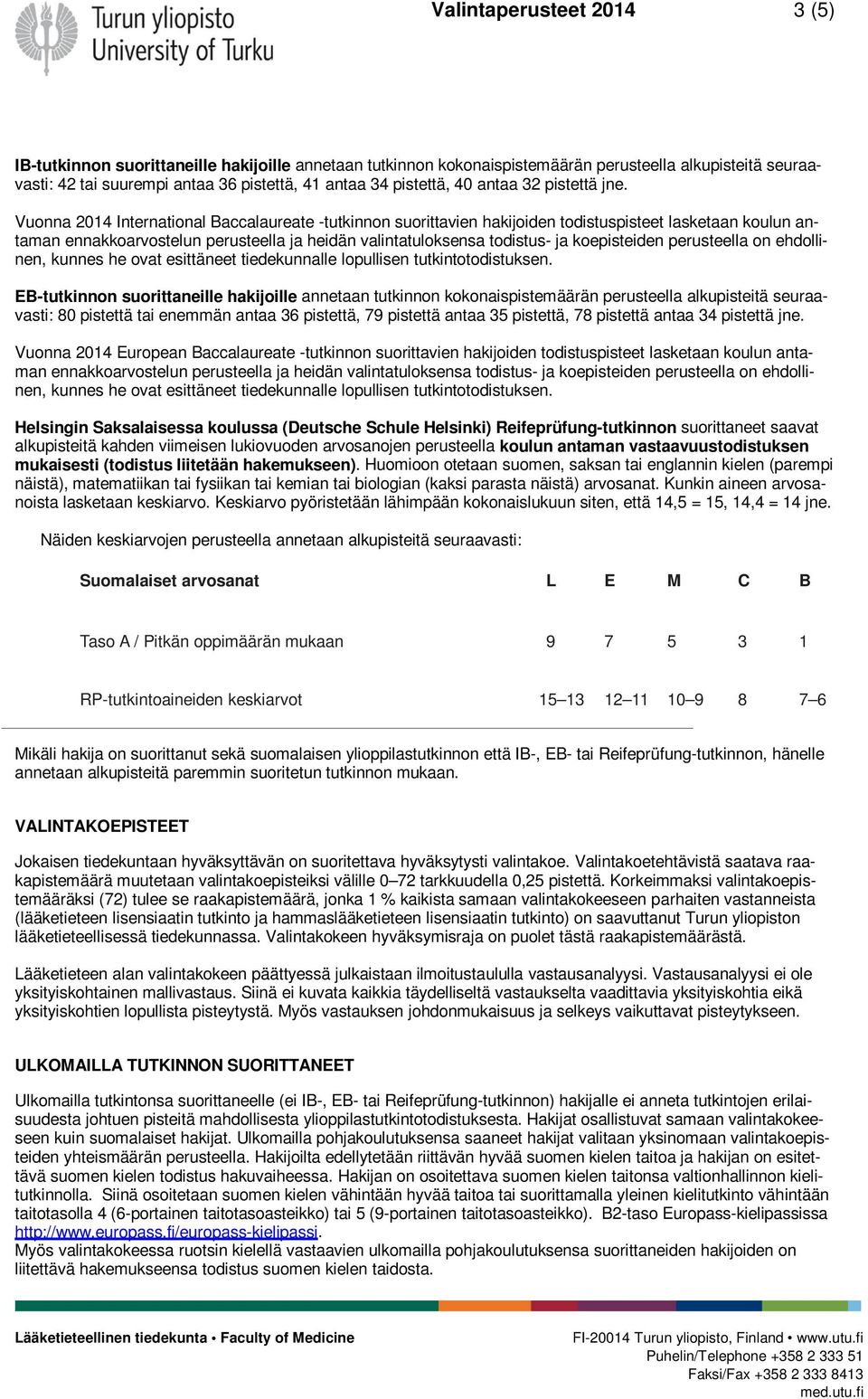 Vuonna 214 International Baccalaureate -tutkinnon suorittavien hakijoiden todistuspisteet lasketaan koulun antaman ennakkoarvostelun perusteella ja heidän valintatuloksensa todistus- ja koepisteiden