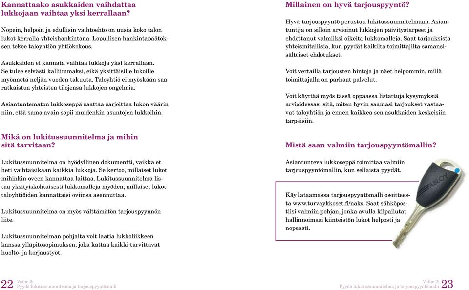 Se tulee selvästi kalliimmaksi, eikä yksittäisille lukoille myönnetä neljän vuoden takuuta. Taloyhtiö ei myöskään saa ratkaistua yhteisten tilojensa lukkojen ongelmia.