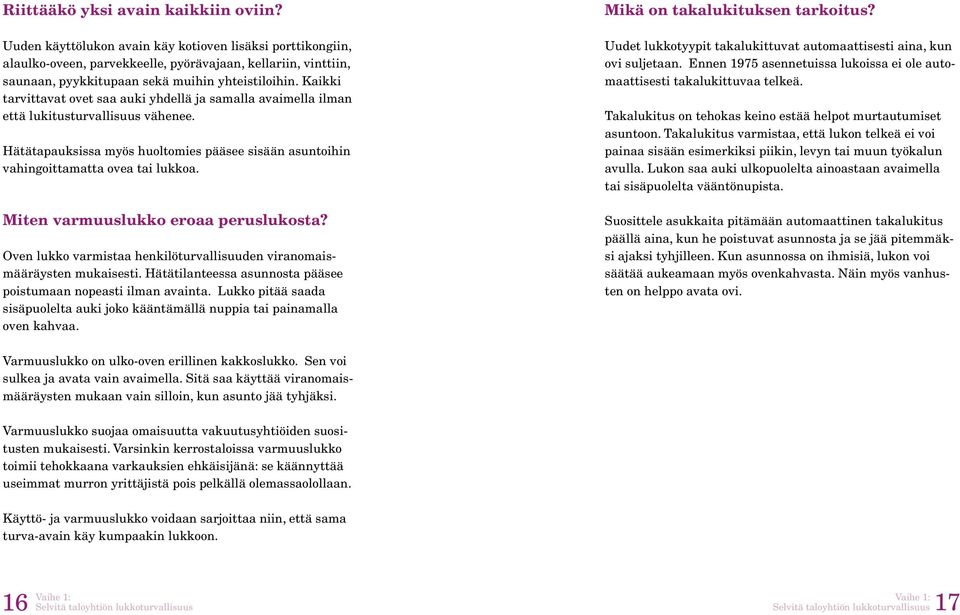 Kaikki tarvittavat ovet saa auki yhdellä ja samalla avaimella ilman että lukitusturvallisuus vähenee. Hätätapauksissa myös huoltomies pääsee sisään asuntoihin vahingoittamatta ovea tai lukkoa.