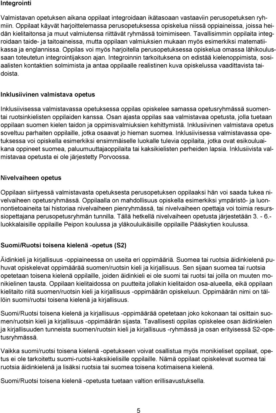 Tavallisimmin oppilaita integroidaan taide- ja taitoaineissa, mutta oppilaan valmiuksien mukaan myös esimerkiksi matematiikassa ja englannissa.