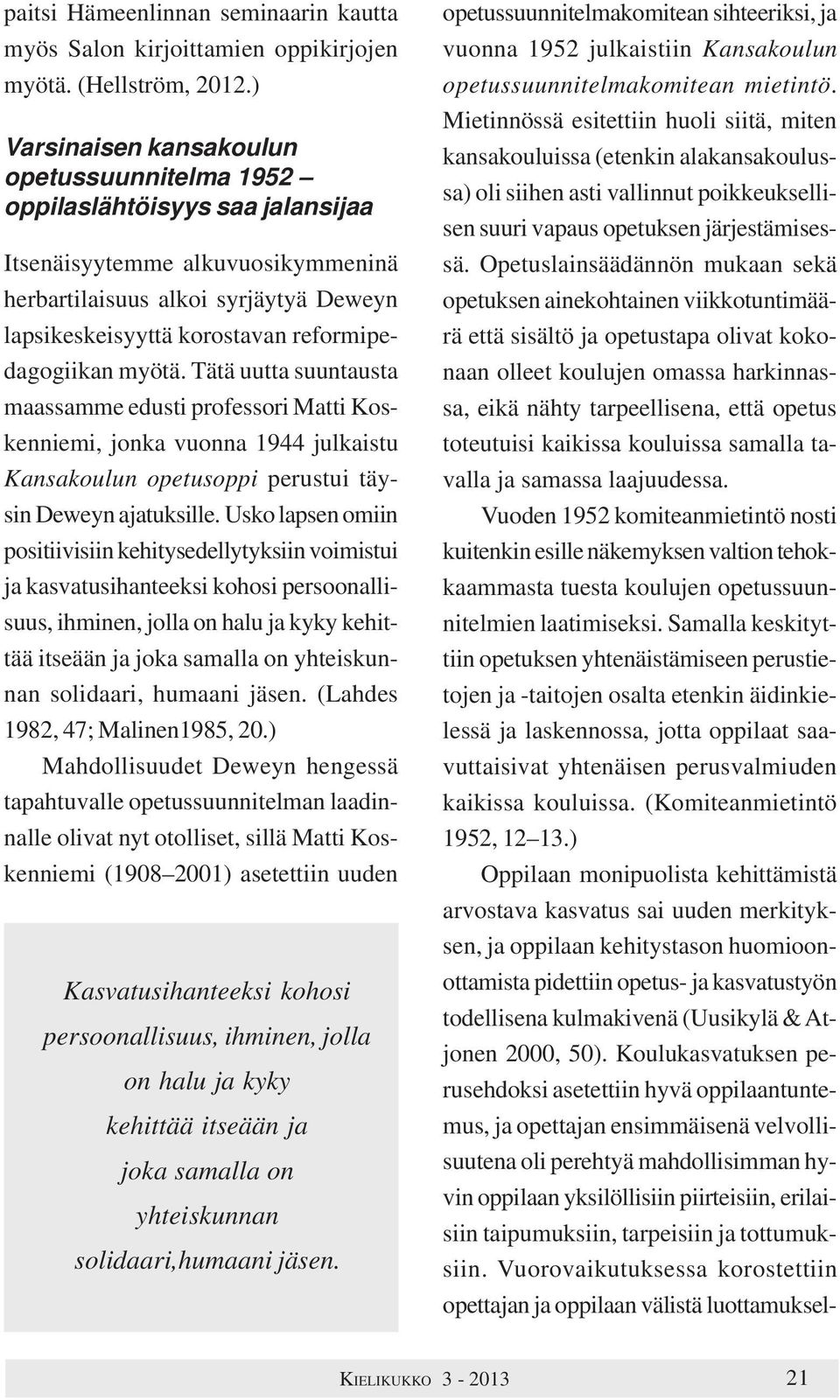 reformipedagogiikan myötä. Tätä uutta suuntausta maassamme edusti professori Matti Koskenniemi, jonka vuonna 1944 julkaistu Kansakoulun opetusoppi perustui täysin Deweyn ajatuksille.