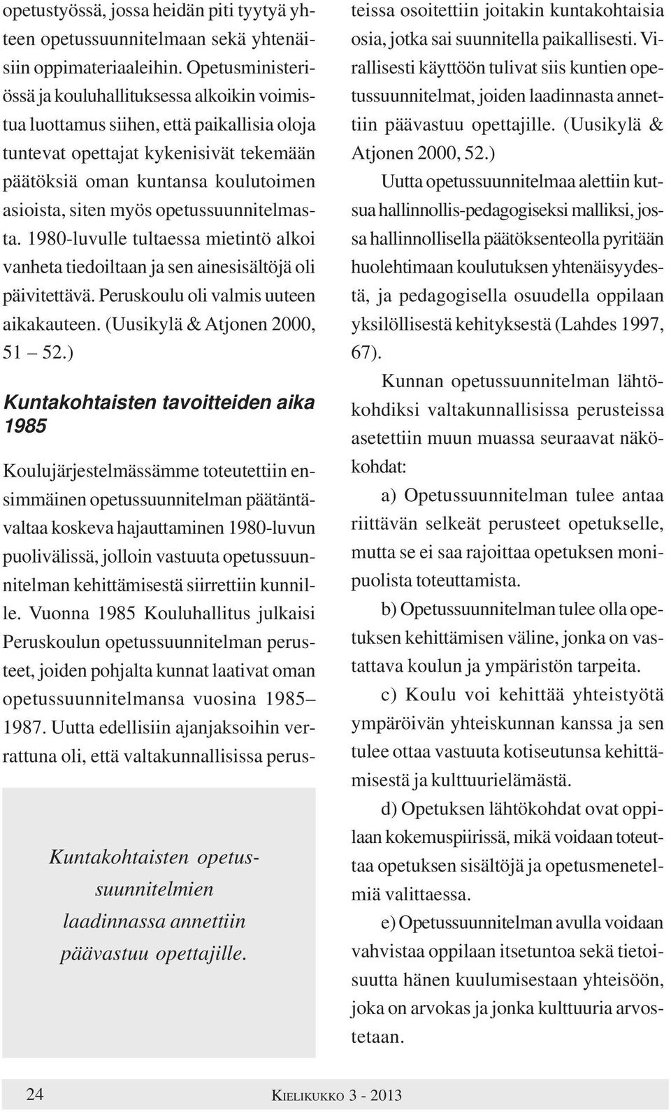 opetussuunnitelmasta. 1980-luvulle tultaessa mietintö alkoi vanheta tiedoiltaan ja sen ainesisältöjä oli päivitettävä. Peruskoulu oli valmis uuteen aikakauteen. (Uusikylä & Atjonen 2000, 51 52.