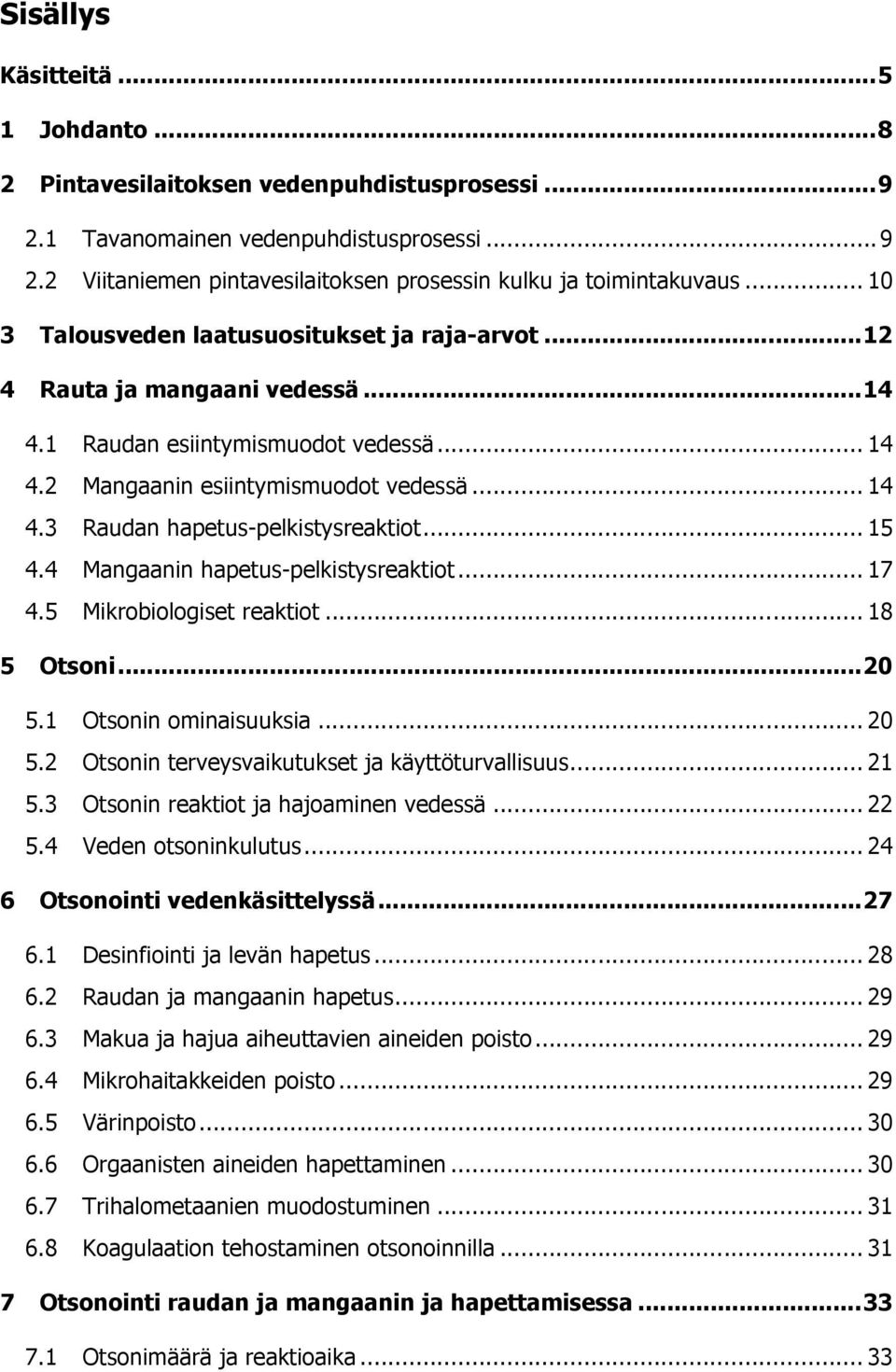 .. 15! 4.4! Mangaanin hapetus-pelkistysreaktiot... 17! 4.5! Mikrobiologiset reaktiot... 18! 5! Otsoni...20! 5.1! Otsonin ominaisuuksia... 20! 5.2! Otsonin terveysvaikutukset ja käyttöturvallisuus... 21!