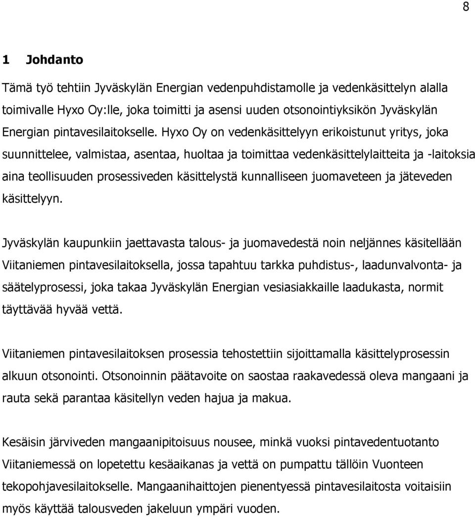 Hyxo Oy on vedenkäsittelyyn erikoistunut yritys, joka suunnittelee, valmistaa, asentaa, huoltaa ja toimittaa vedenkäsittelylaitteita ja -laitoksia aina teollisuuden prosessiveden käsittelystä