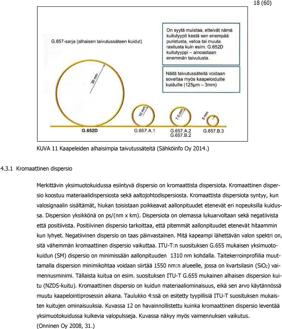 Kromaattista dispersiota syntyy, kun valosignaalin sisältämät, hiukan toisistaan poikkeavat aallonpituudet etenevät eri nopeuksilla kuidussa. Dispersion yksikkönä on ps/(nm x km).