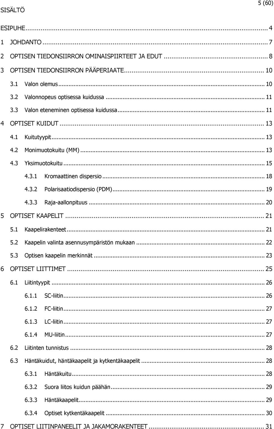 .. 19 4.3.3 Raja-aallonpituus... 20 5 OPTISET KAAPELIT... 21 5.1 Kaapelirakenteet... 21 5.2 Kaapelin valinta asennusympäristön mukaan... 22 5.3 Optisen kaapelin merkinnät... 23 6 OPTISET LIITTIMET.