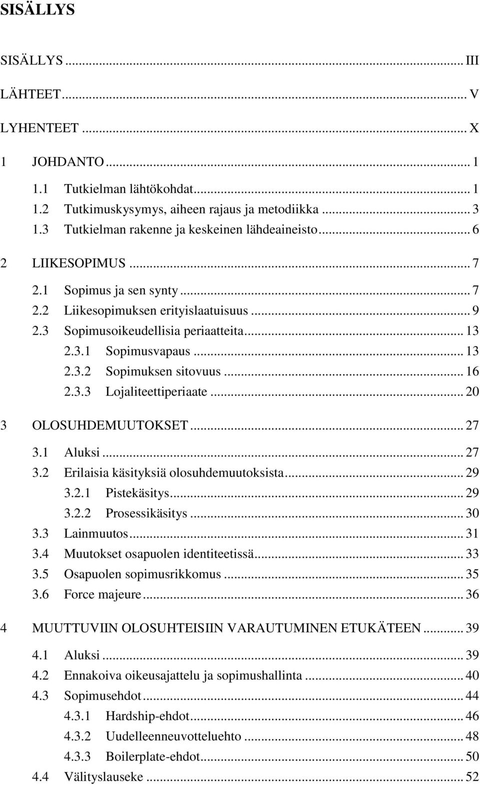 .. 13 2.3.2 Sopimuksen sitovuus... 16 2.3.3 Lojaliteettiperiaate... 20 3 OLOSUHDEMUUTOKSET... 27 3.1 Aluksi... 27 3.2 Erilaisia käsityksiä olosuhdemuutoksista... 29 3.2.1 Pistekäsitys... 29 3.2.2 Prosessikäsitys.