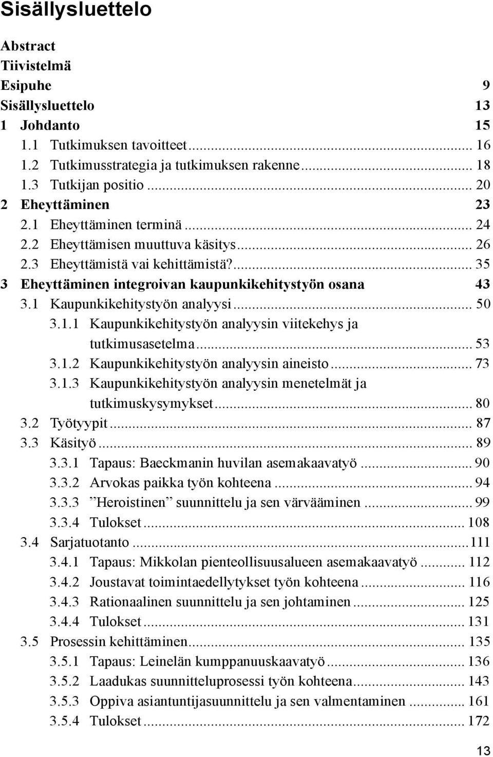 1 Kaupunkikehitystyön analyysi... 50 3.1.1 Kaupunkikehitystyön analyysin viitekehys ja tutkimusasetelma... 53 3.1.2 Kaupunkikehitystyön analyysin aineisto... 73 3.1.3 Kaupunkikehitystyön analyysin menetelmät ja tutkimuskysymykset.