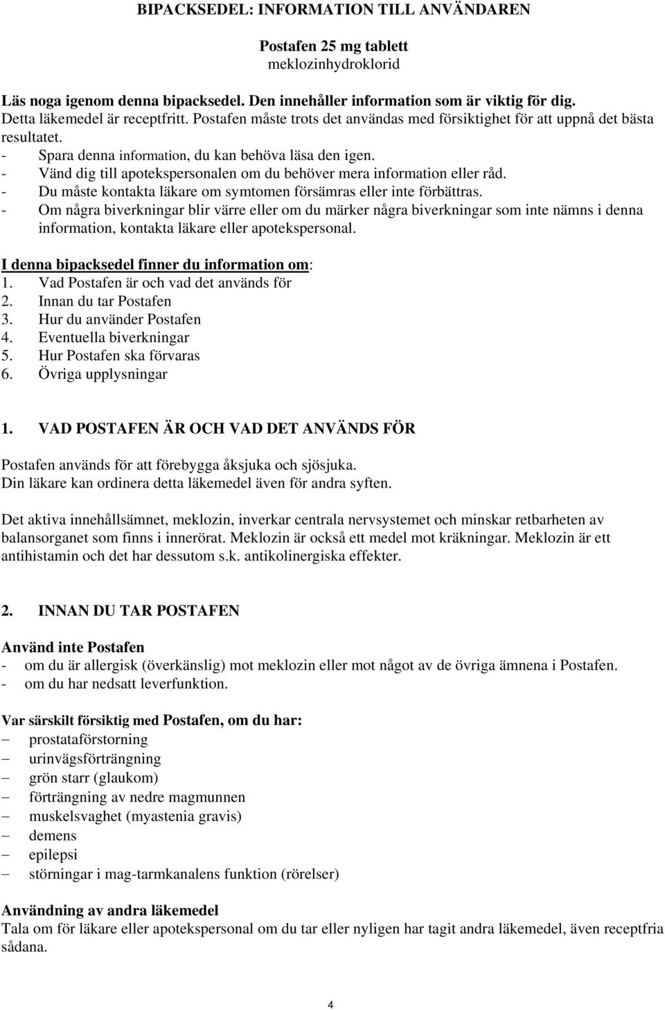- Vänd dig till apotekspersonalen om du behöver mera information eller råd. - Du måste kontakta läkare om symtomen försämras eller inte förbättras.