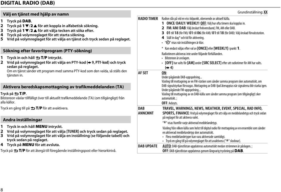 Sökning efter favoritprogram (PTY-sökning) 1 Tryck in och håll G T/P intryckt. 2 Vrid på volymreglaget för att välja en PTY-kod ( 9, PTY-kod) och tryck sedan på reglaget.