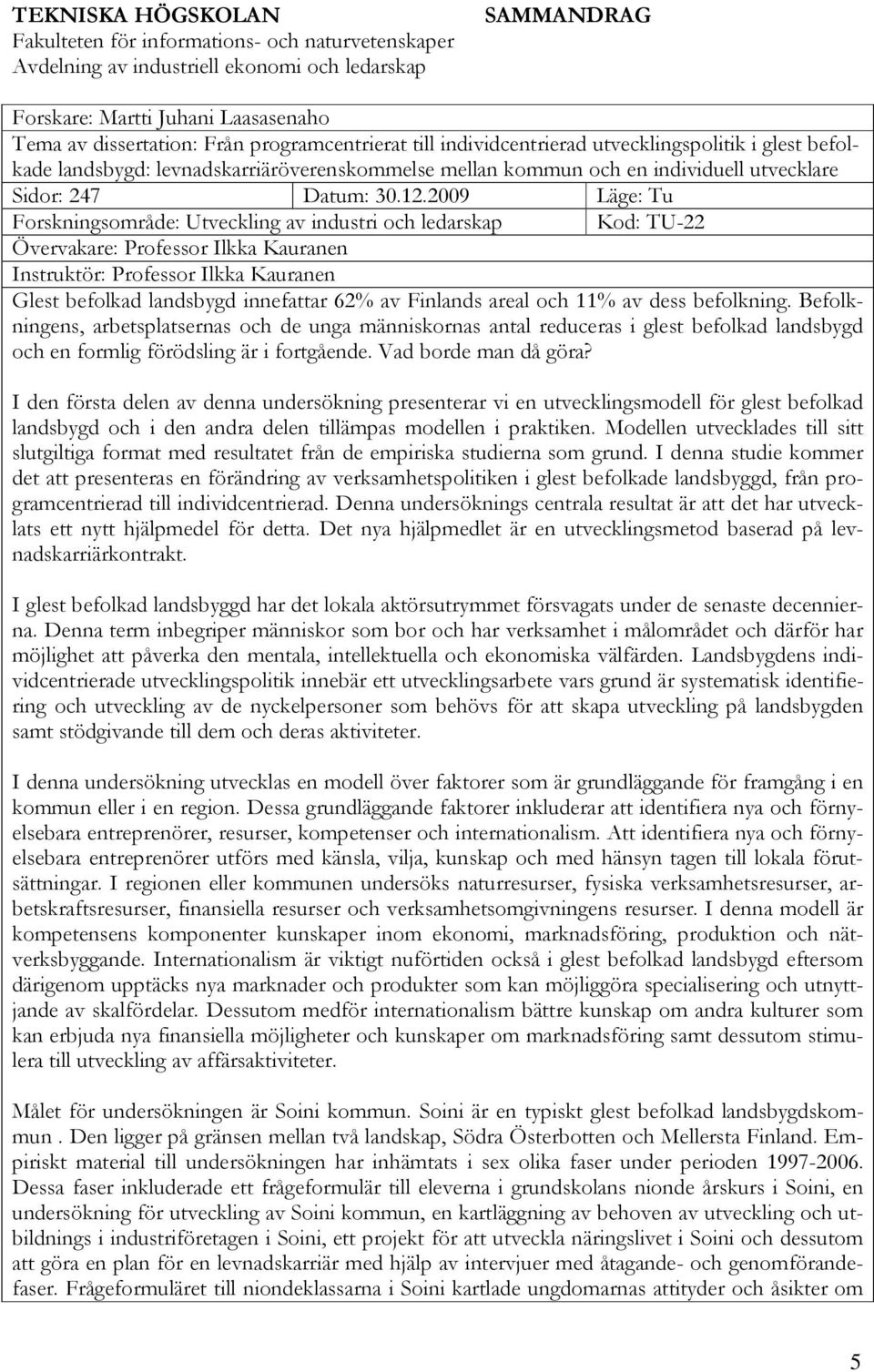 2009 Läge: Tu Forskningsområde: Utveckling av industri och ledarskap Kod: TU-22 Övervakare: Professor Ilkka Kauranen Instruktör: Professor Ilkka Kauranen Glest befolkad landsbygd innefattar 62% av