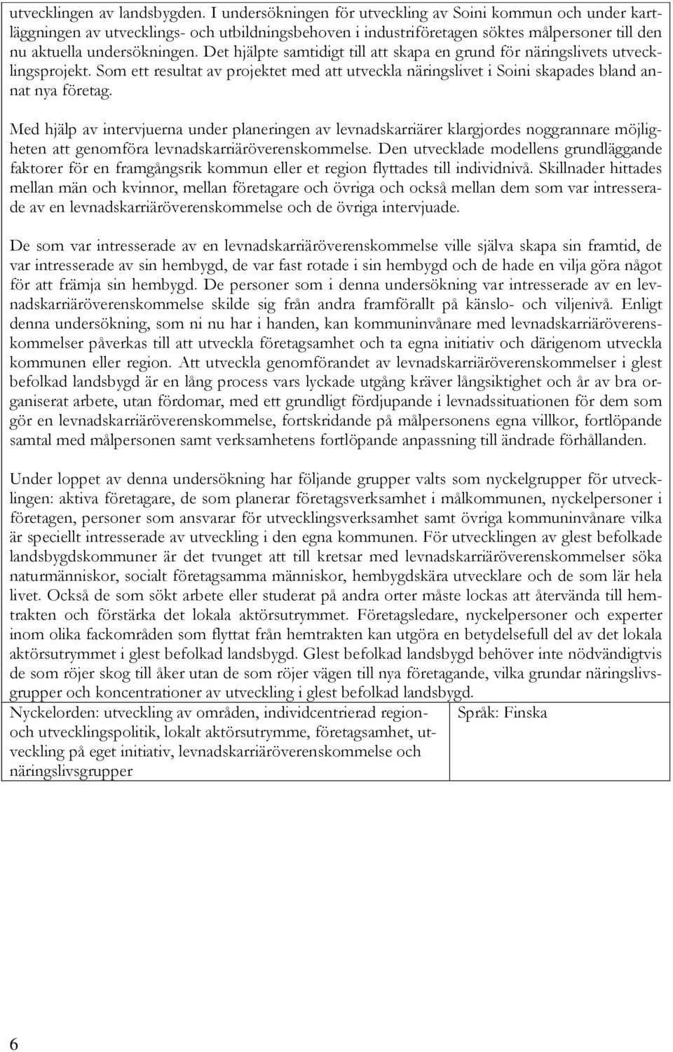 Det hjälpte samtidigt till att skapa en grund för näringslivets utvecklingsprojekt. Som ett resultat av projektet med att utveckla näringslivet i Soini skapades bland annat nya företag.