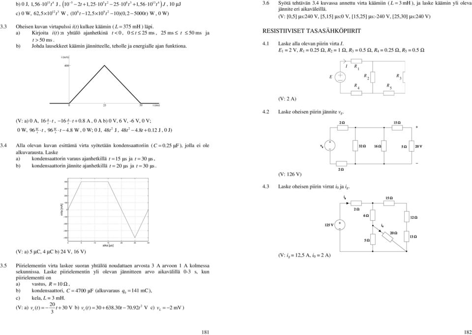 yli oleva jännite eri aikaväleillä (V: [0,5] µ:40 V, [5,5] µ:0 V, [5,5] µ:-40 V, [5,0] µ:40 V SSTVST TASASÄHKÖPT 4 Lake alla olevan piirin virta = V, = 05 Ω, = Ω, = 05 Ω, 4 = 05 Ω, 5 = 05 Ω 4 5 (V: a