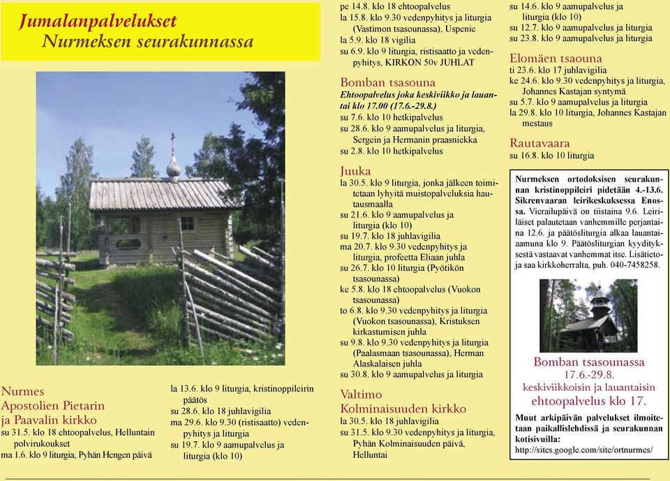 klo 9 aamupalvelus ja liturgia (klo 10) pe 14.8. klo 18 ehtoopalvelus la 15.8. klo 9.30 vedenpyhitys ja liturgia (Vastimon tsasounassa), Uspenie la 5.9. klo 18 vigilia su 6.9. klo 9 liturgia, ristisaatto ja vedenpyhitys, KIRKON 50v JUHLAT Bomban tsasouna Ehtoopalvelus joka keskiviikko ja lauantai klo 17.