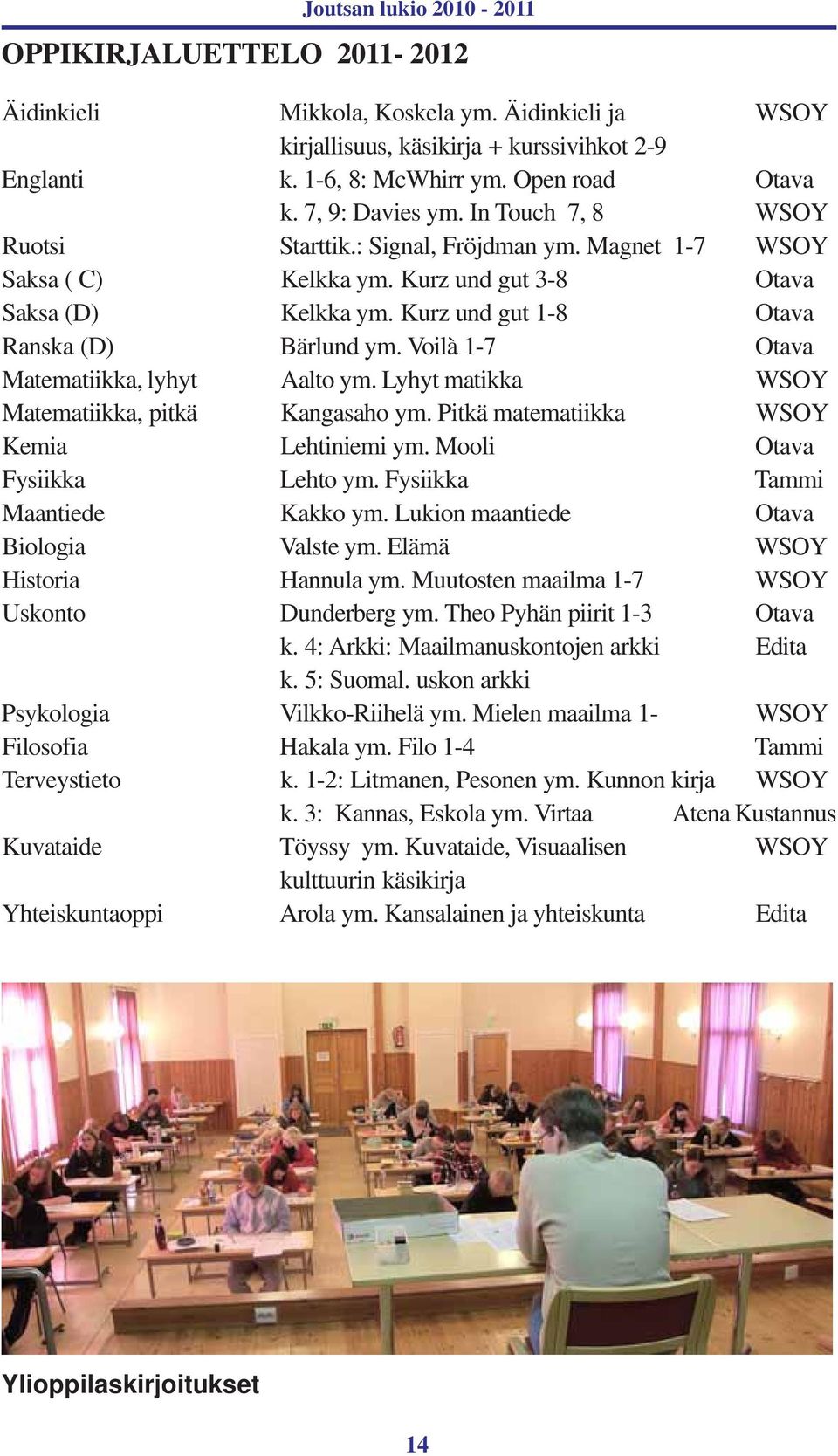 Voilà 1-7 Otava Matematiikka, lyhyt Aalto ym. Lyhyt matikka WSOY Matematiikka, pitkä Kangasaho ym. Pitkä matematiikka WSOY Kemia Lehtiniemi ym. Mooli Otava Fysiikka Lehto ym.