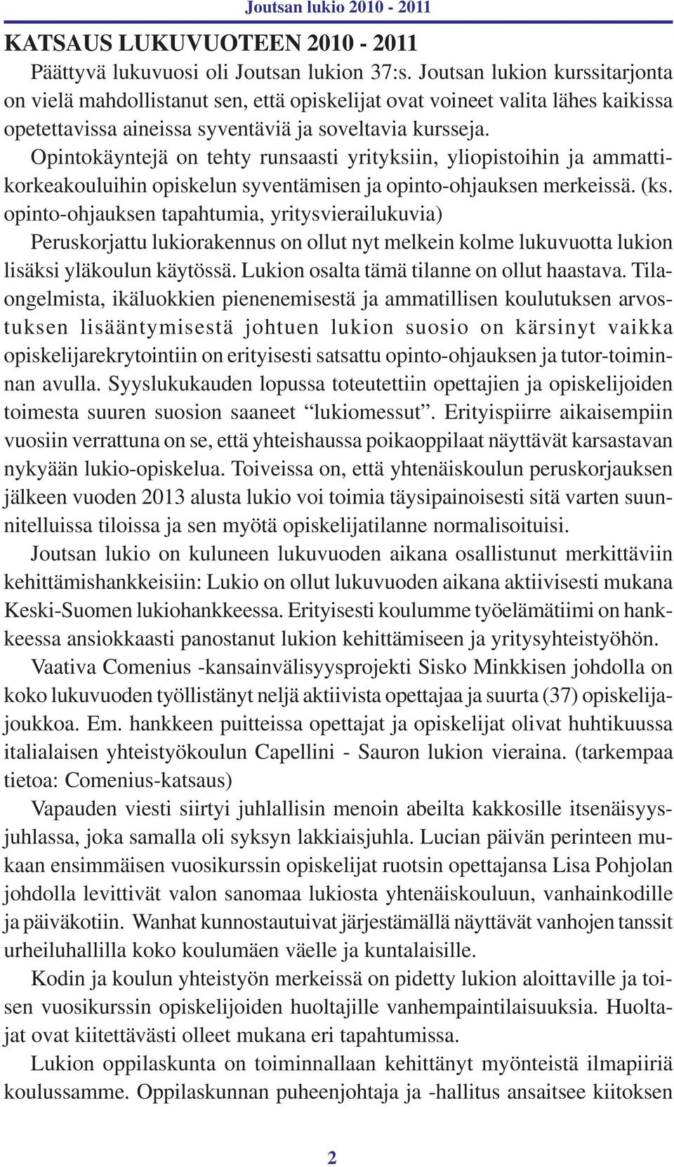 Opintokäyntejä on tehty runsaasti yrityksiin, yliopistoihin ja ammattikorkeakouluihin opiskelun syventämisen ja opinto-ohjauksen merkeissä. (ks.