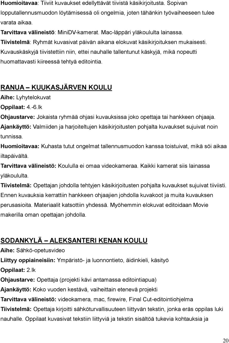 Kuvauskäskyjä tiivistettiin niin, ettei nauhalle tallentunut käskyjä, mikä nopeutti huomattavasti kiireessä tehtyä editointia. RANUA KUUKASJÄRVEN KOULU Aihe: Lyhytelokuvat Oppilaat: 4.-6.