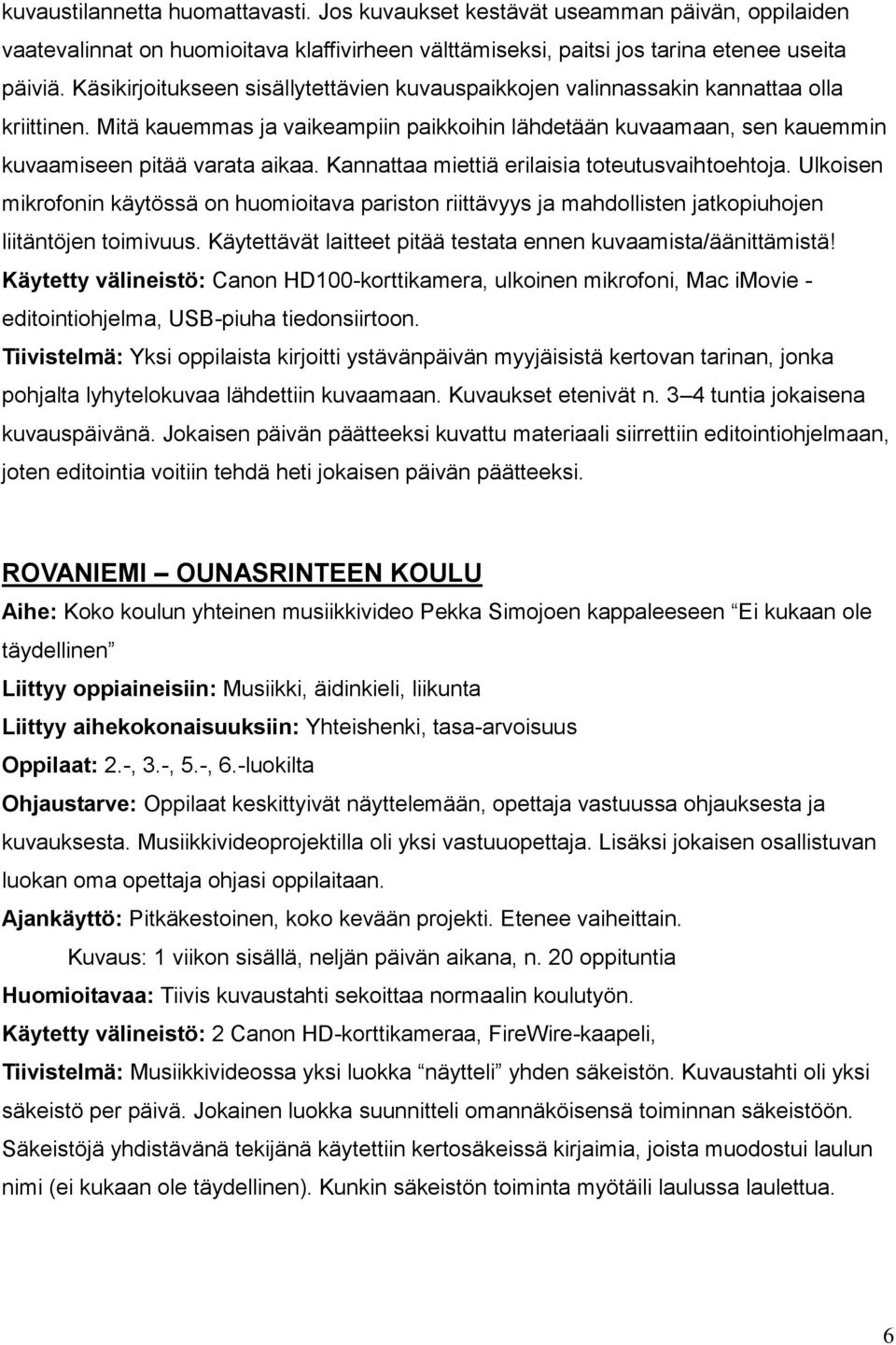 Kannattaa miettiä erilaisia toteutusvaihtoehtoja. Ulkoisen mikrofonin käytössä on huomioitava pariston riittävyys ja mahdollisten jatkopiuhojen liitäntöjen toimivuus.