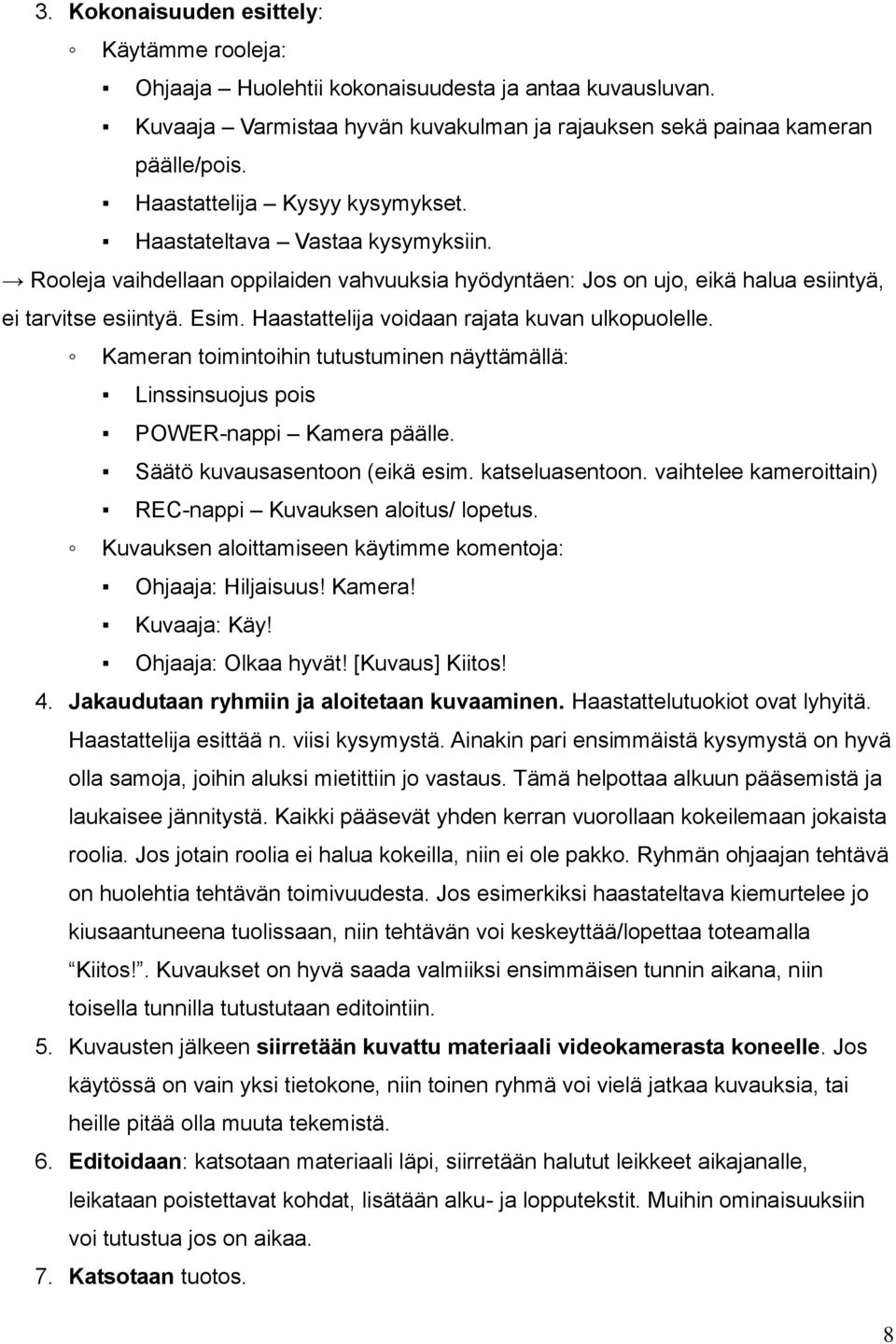 Haastattelija voidaan rajata kuvan ulkopuolelle. Kameran toimintoihin tutustuminen näyttämällä: Linssinsuojus pois POWER-nappi Kamera päälle. Säätö kuvausasentoon (eikä esim. katseluasentoon.