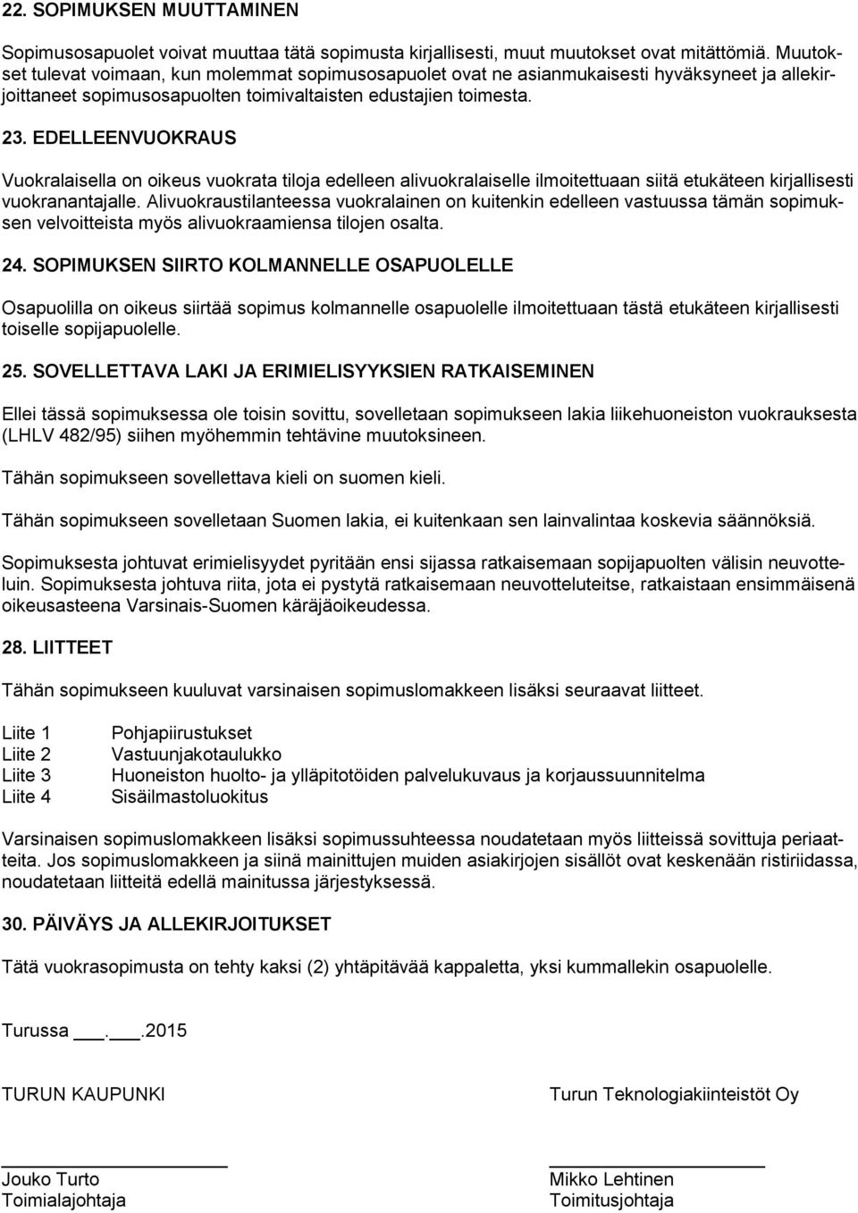 EDELLEENVUOKRAUS Vuokralaisella on oikeus vuokrata tiloja edelleen alivuokralaiselle ilmoitettuaan siitä etukäteen kirjallisesti vuokranantajalle.