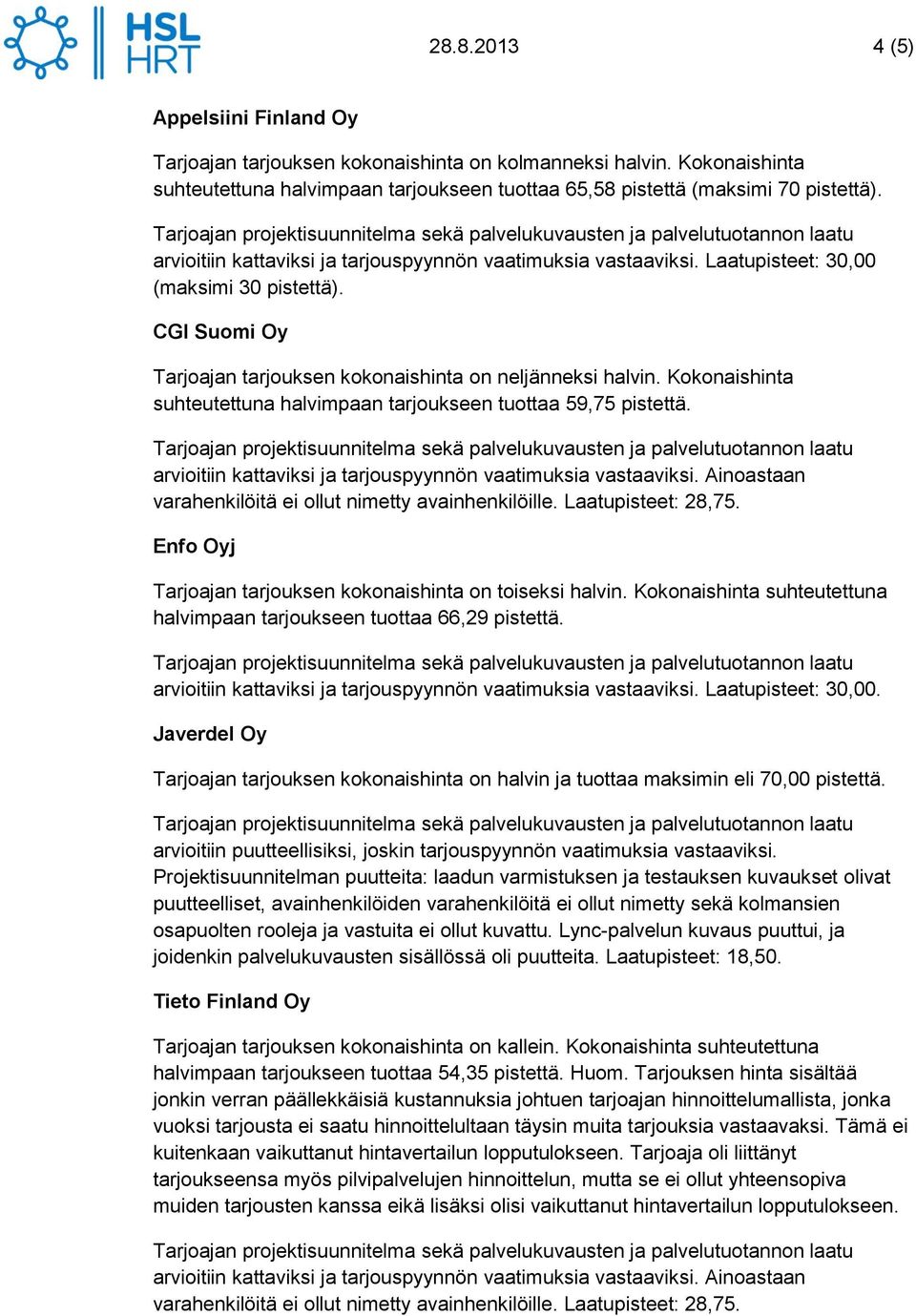 Kokonaishinta suhteutettuna halvimpaan tarjoukseen tuottaa 59,75 pistettä. arvioitiin kattaviksi ja tarjouspyynnön vaatimuksia vastaaviksi. Ainoastaan varahenkilöitä ei ollut nimetty avainhenkilöille.