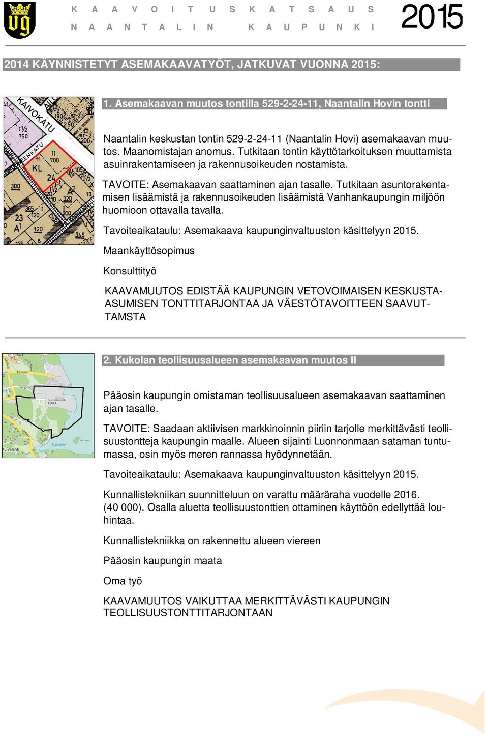 Tutkitaan asuntorakentamisen lisäämistä ja rakennusoikeuden lisäämistä Vanhankaupungin miljöön huomioon ottavalla tavalla. Tavoiteaikataulu: Asemakaava kaupunginvaltuuston käsittelyyn.