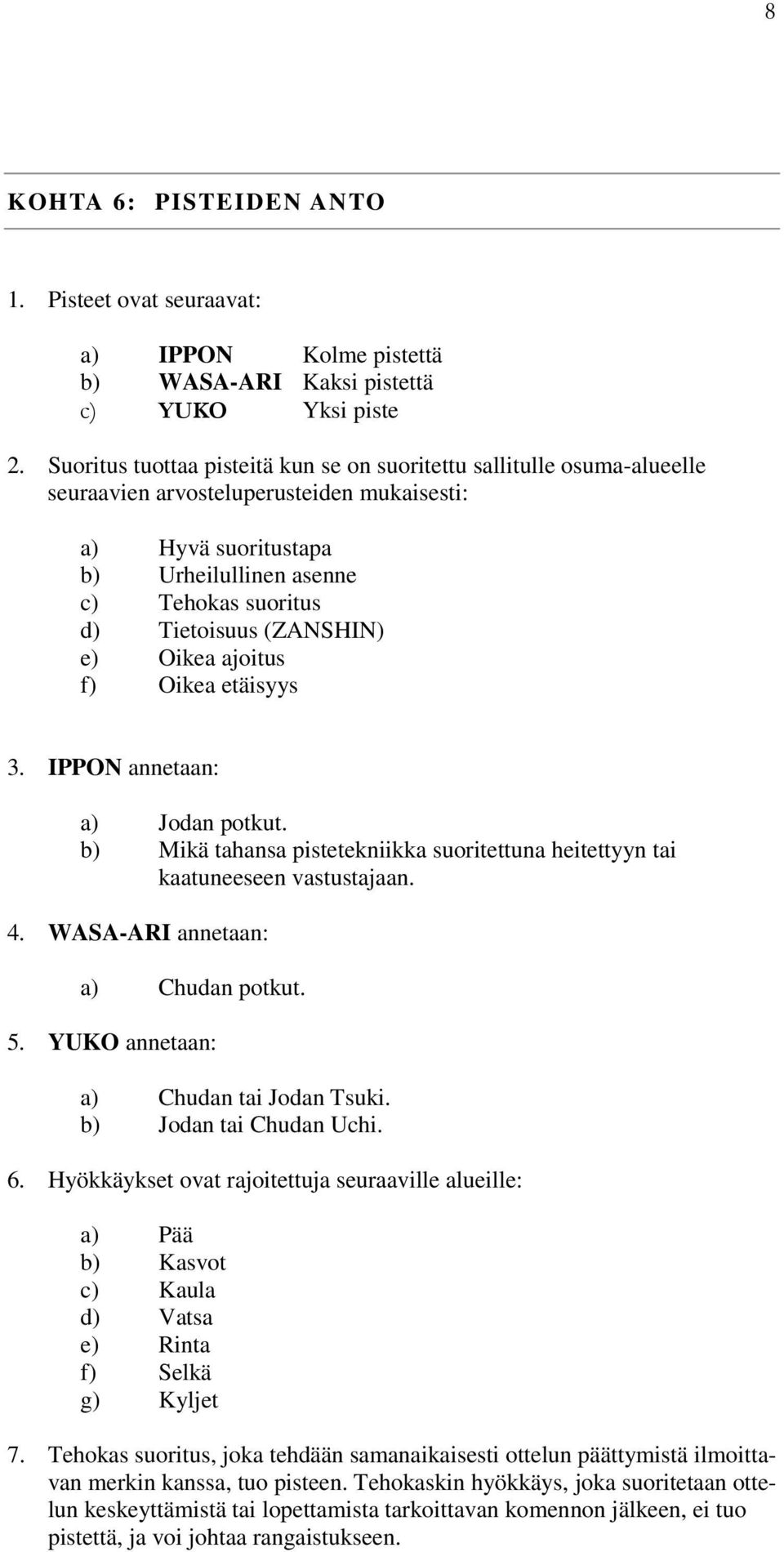(ZANSHIN) e) Oikea ajoitus f) Oikea etäisyys 3. IPPON annetaan: a) Jodan potkut. b) Mikä tahansa pistetekniikka suoritettuna heitettyyn tai kaatuneeseen vastustajaan. 4.