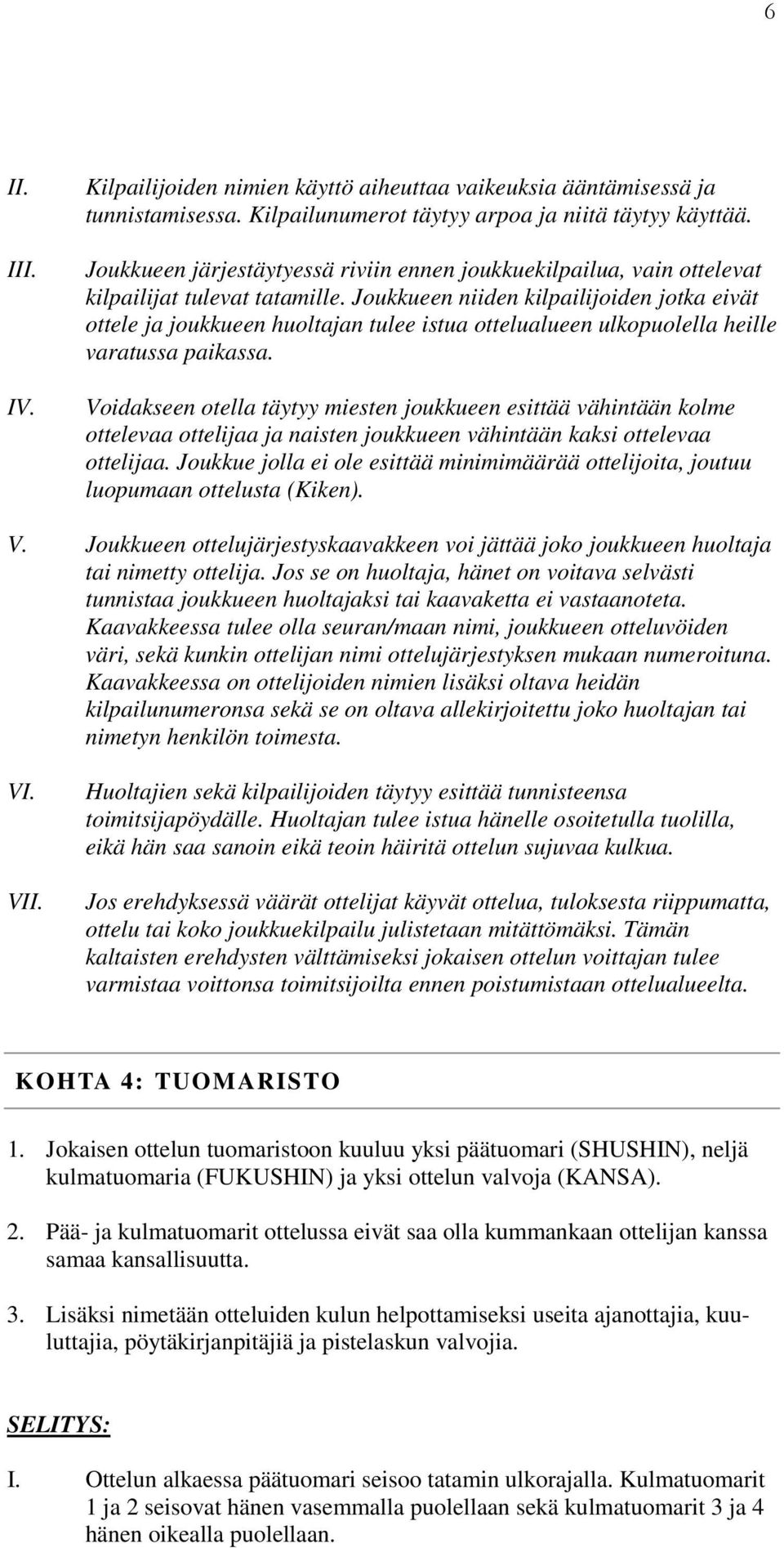 Joukkueen niiden kilpailijoiden jotka eivät ottele ja joukkueen huoltajan tulee istua ottelualueen ulkopuolella heille varatussa paikassa.