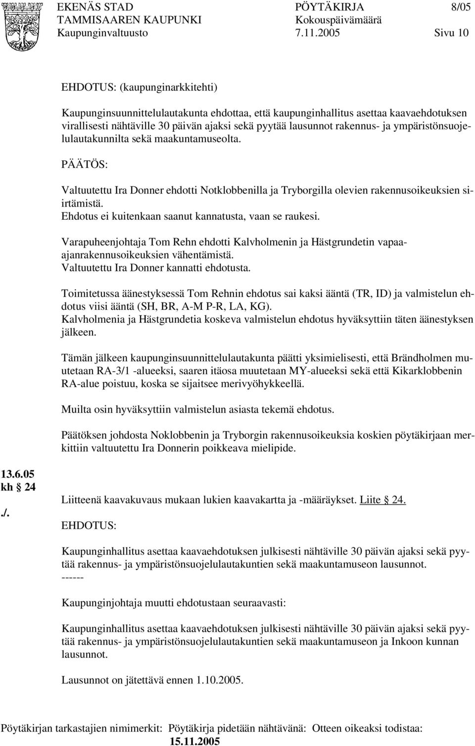 Ehdotus ei kuitenkaan saanut kannatusta, vaan se raukesi. Varapuheenjohtaja Tom Rehn ehdotti Kalvholmenin ja Hästgrundetin vapaaajanrakennusoikeuksien vähentämistä.