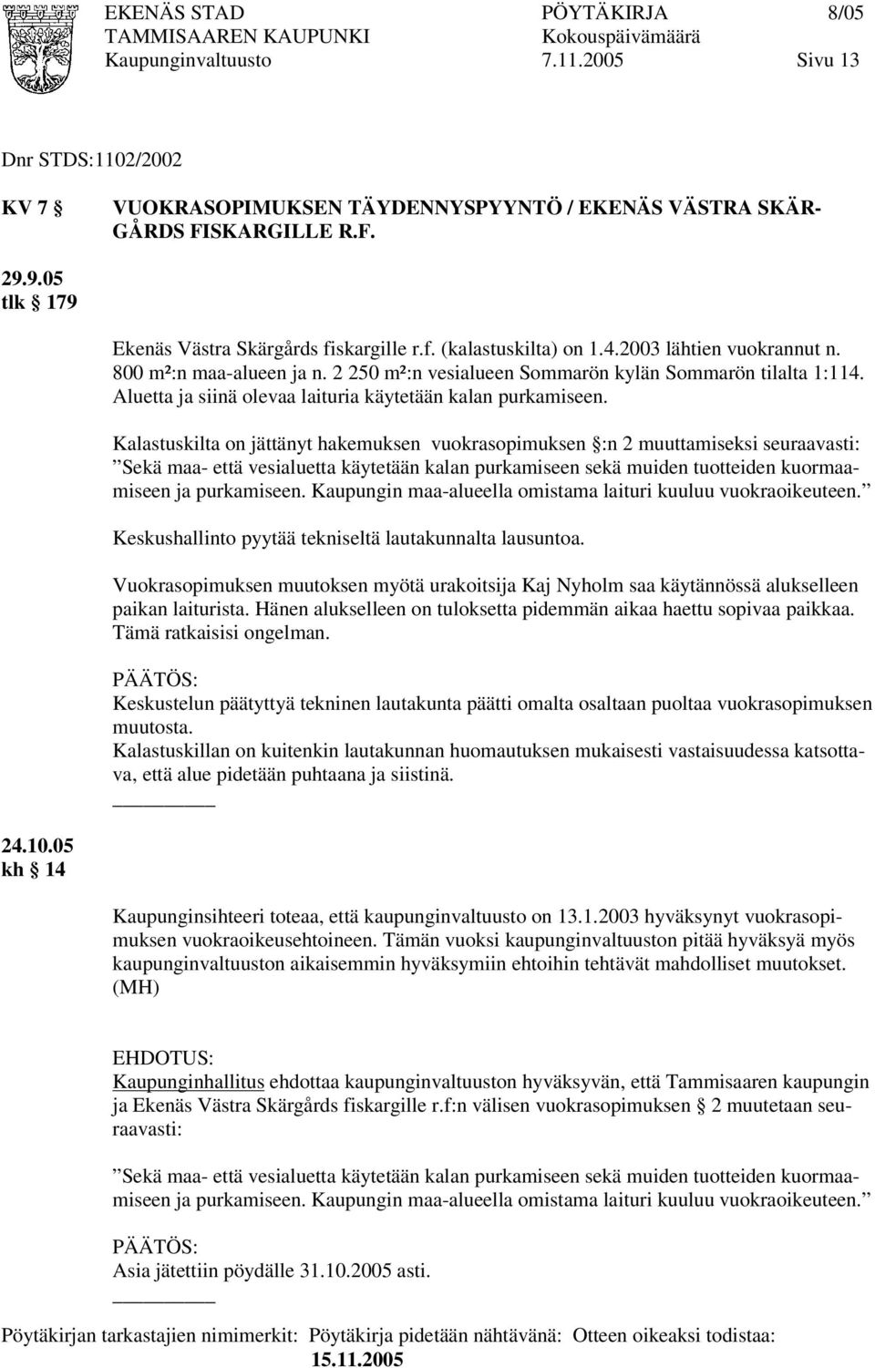 Kalastuskilta on jättänyt hakemuksen vuokrasopimuksen :n 2 muuttamiseksi seuraavasti: Sekä maa- että vesialuetta käytetään kalan purkamiseen sekä muiden tuotteiden kuormaamiseen ja purkamiseen.