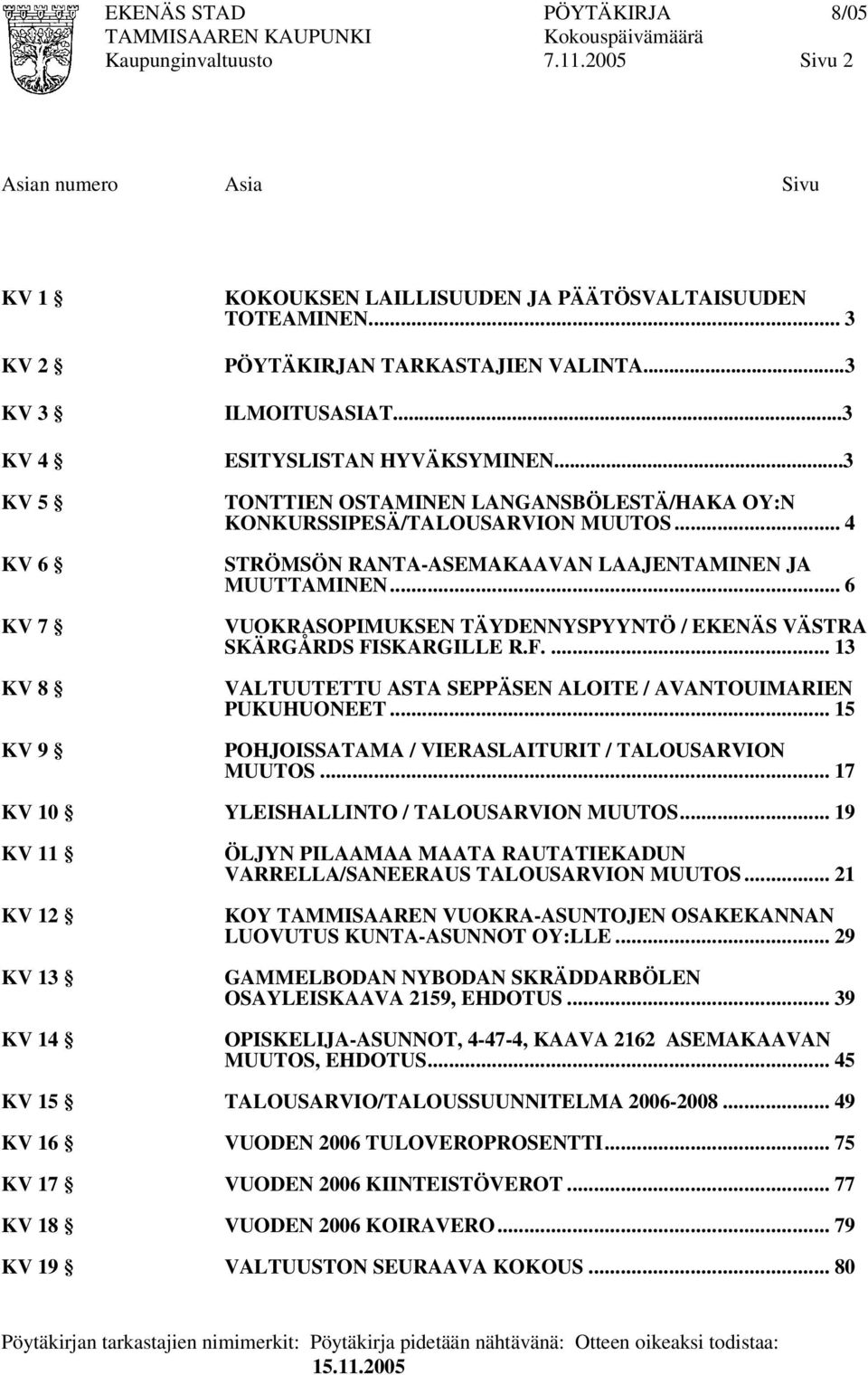 .. 6 VUOKRASOPIMUKSEN TÄYDENNYSPYYNTÖ / EKENÄS VÄSTRA SKÄRGÅRDS FISKARGILLE R.F.... 13 VALTUUTETTU ASTA SEPPÄSEN ALOITE / AVANTOUIMARIEN PUKUHUONEET.