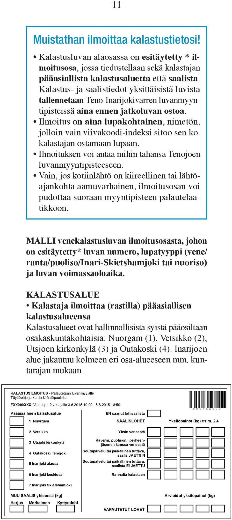 Ilmoitus on aina lupakohtainen, nimetön, jolloin vain viivakoodi-indeksi sitoo sen ko. kalastajan ostamaan lupaan. Ilmoituksen voi antaa mihin tahansa Tenojoen luvanmyyntipisteeseen.