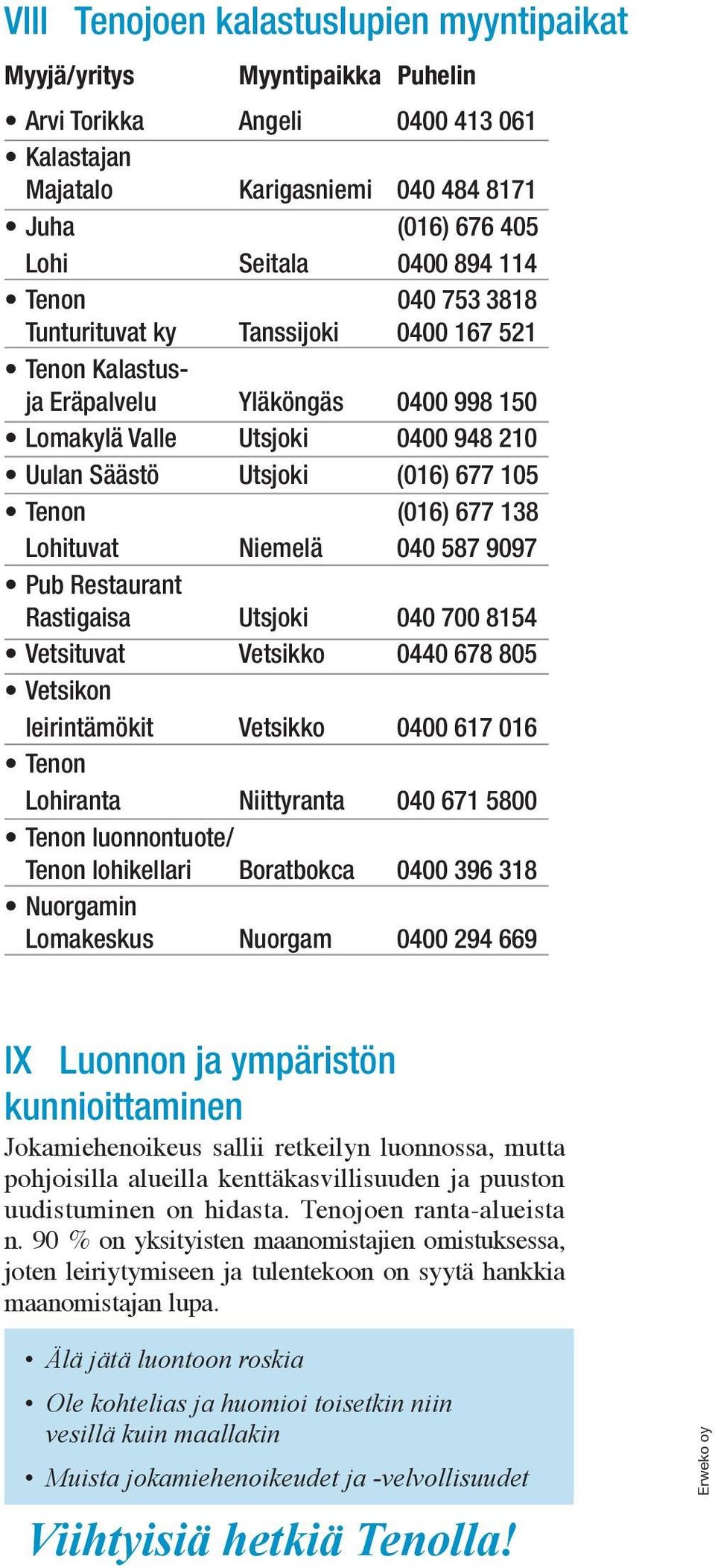 138 Lohituvat Niemelä 040 587 9097 Pub Restaurant Rastigaisa Utsjoki 040 700 8154 Vetsituvat Vetsikko 0440 678 805 Vetsikon leirintämökit Vetsikko 0400 617 016 Tenon Lohiranta Niittyranta 040 671