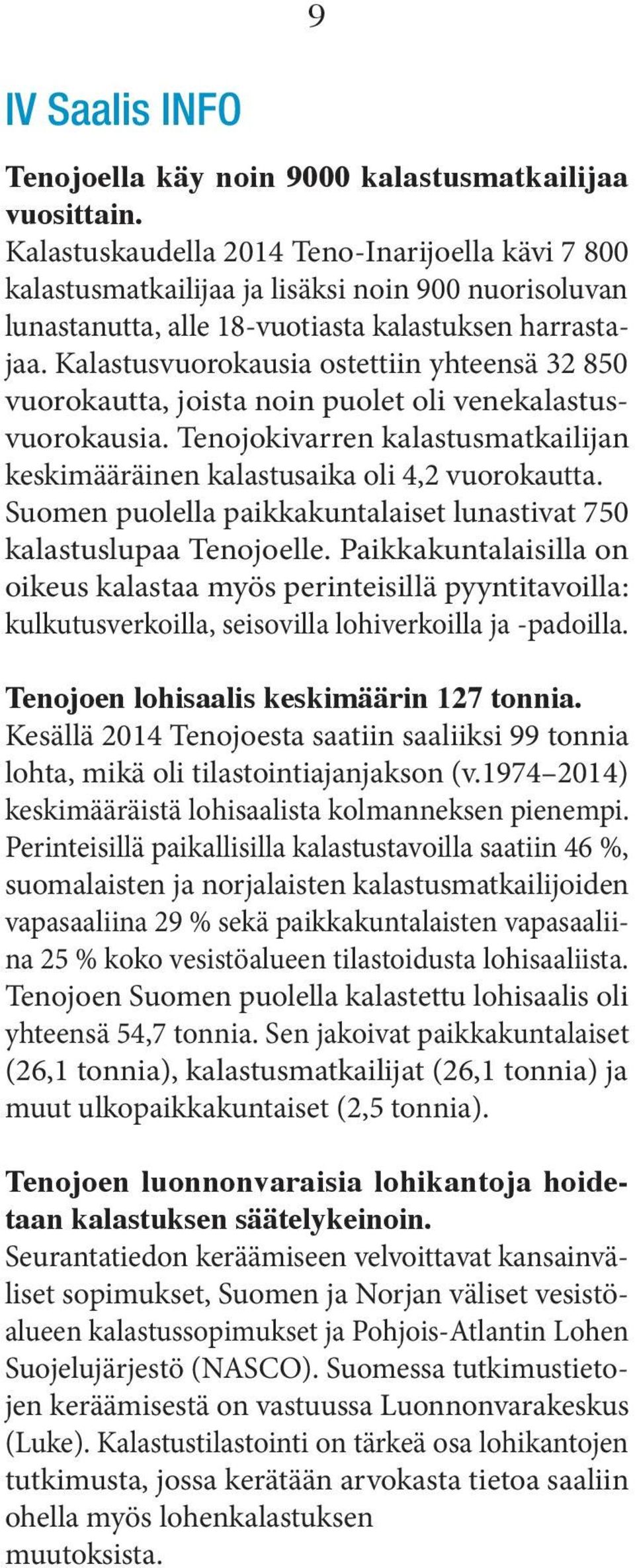 Kalastusvuorokausia ostettiin yhteensä 32 850 vuorokautta, joista noin puolet oli venekalastusvuorokausia. Tenojokivarren kalastusmatkailijan keskimääräinen kalastusaika oli 4,2 vuorokautta.