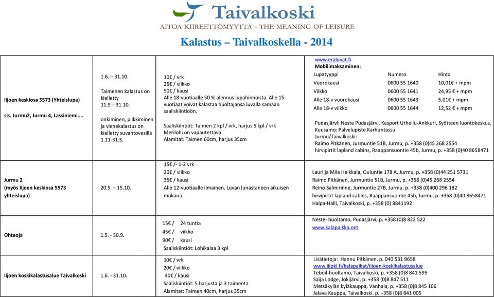 Saaliskiintiöt: Taimen 2 kpl / vrk, harjus 5 kpl / vrk Merilohi on vapautettava Alamitat: Taimen 60cm, harjus 35cm Vuorokausi 0600 55 1640 10,01 + mpm Viikko 0600 55 1641 24,95 + mpm Alle 18-v