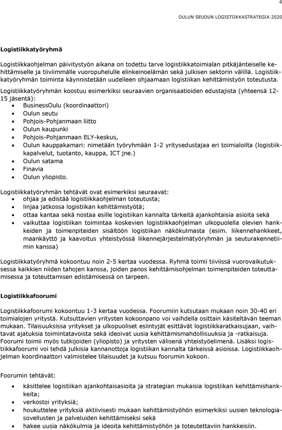 Logistiikkatyöryhmän koostuu esimerkiksi seuraavien organisaatioiden edustajista (yhteensä 12-15 jäsentä): BusinessOulu (koordinaattori) Oulun seutu Pohjois-Pohjanmaan liitto Oulun kaupunki