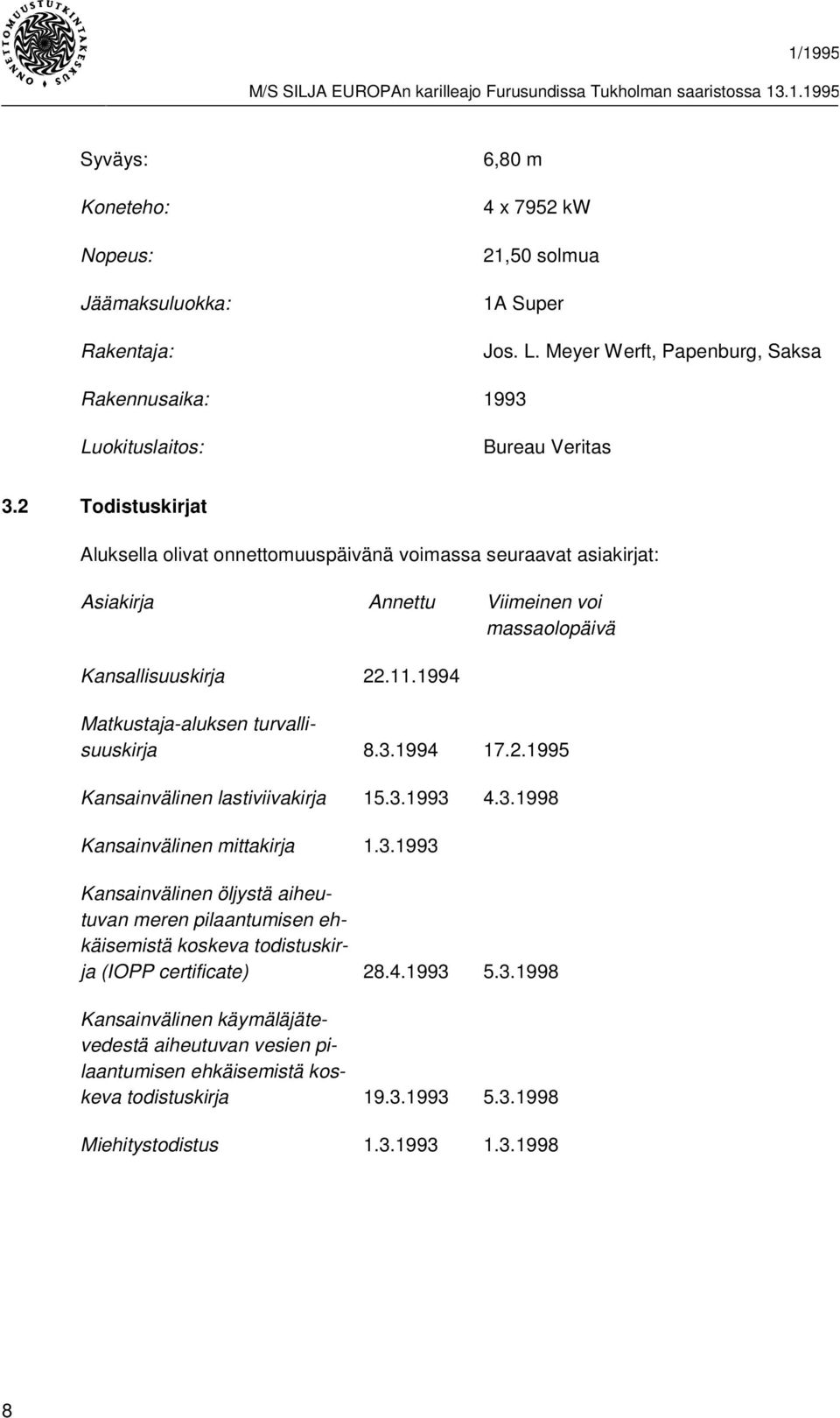 1994 Matkustaja-aluksen turvallisuuskirja 8.3.1994 17.2.1995 Kansainvälinen lastiviivakirja 15.3.1993 4.3.1998 Kansainvälinen mittakirja 1.3.1993 Kansainvälinen öljystä aiheutuvan meren pilaantumisen ehkäisemistä koskeva todistuskirja (IOPP certificate) 28.